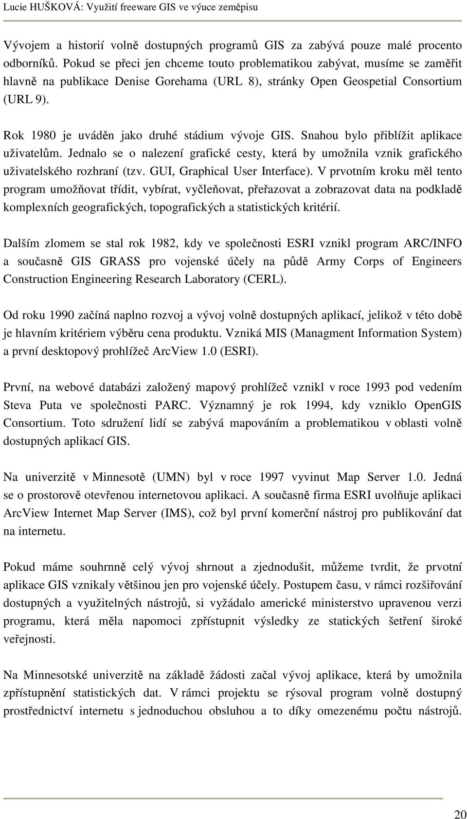 Rok 1980 je uváděn jako druhé stádium vývoje GIS. Snahou bylo přiblížit aplikace uživatelům. Jednalo se o nalezení grafické cesty, která by umožnila vznik grafického uživatelského rozhraní (tzv.