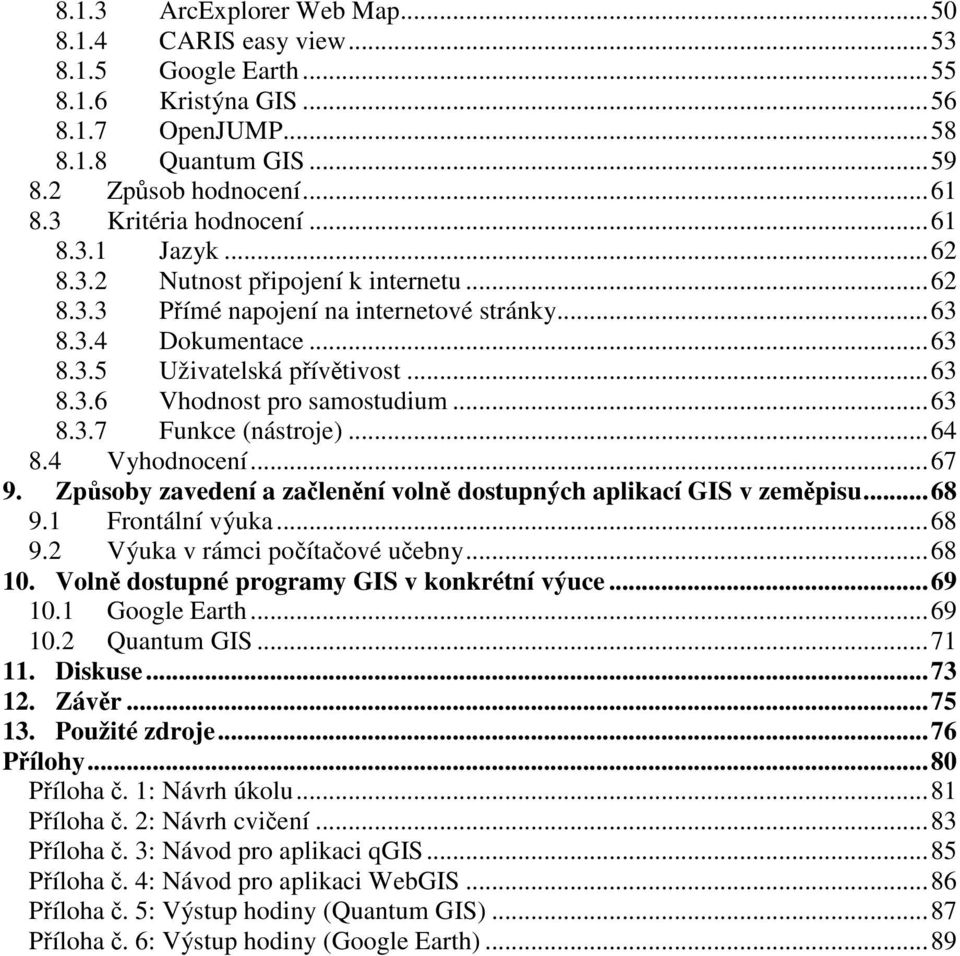 ..63 8.3.7 Funkce (nástroje)...64 8.4 Vyhodnocení...67 9. Způsoby zavedení a začlenění volně dostupných aplikací GIS v zeměpisu...68 9.1 Frontální výuka...68 9.2 Výuka v rámci počítačové učebny...68 10.