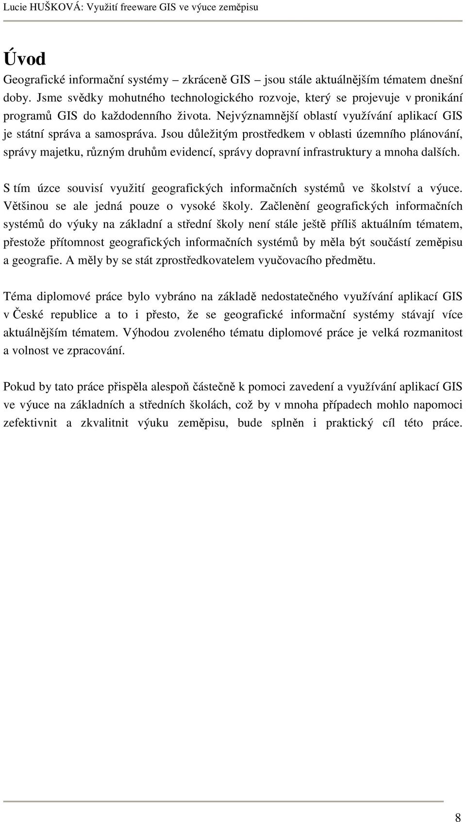 Jsou důležitým prostředkem v oblasti územního plánování, správy majetku, různým druhům evidencí, správy dopravní infrastruktury a mnoha dalších.