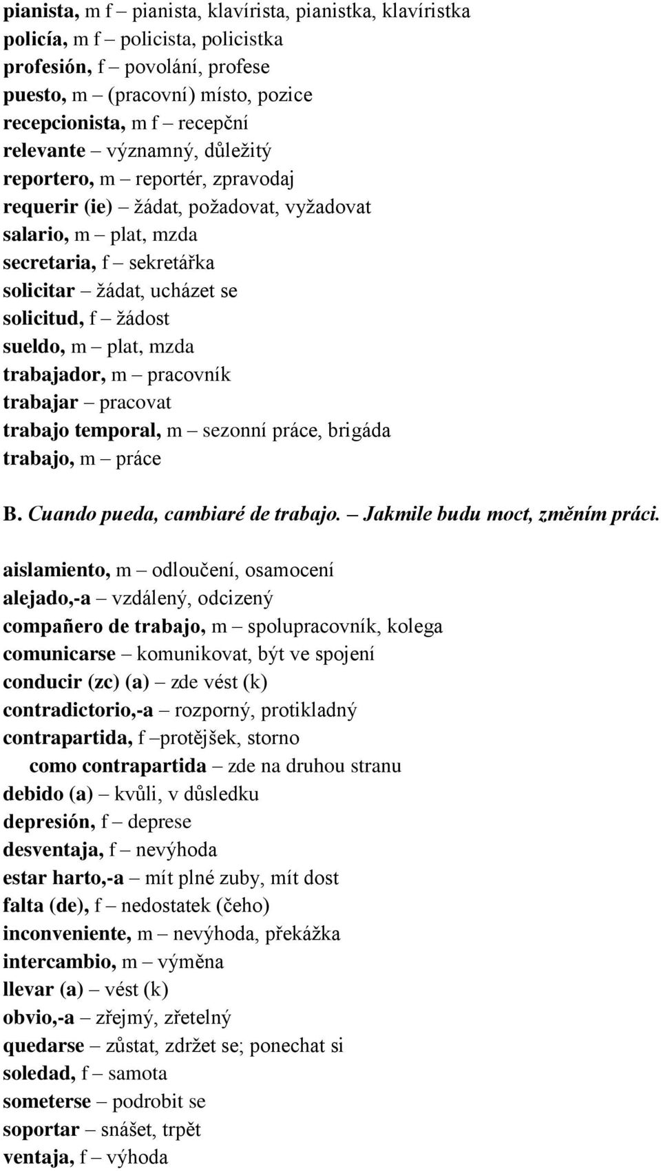 plat, mzda trabajador, m pracovník trabajar pracovat trabajo temporal, m sezonní práce, brigáda trabajo, m práce B. Cuando pueda, cambiaré de trabajo. Jakmile budu moct, změním práci.