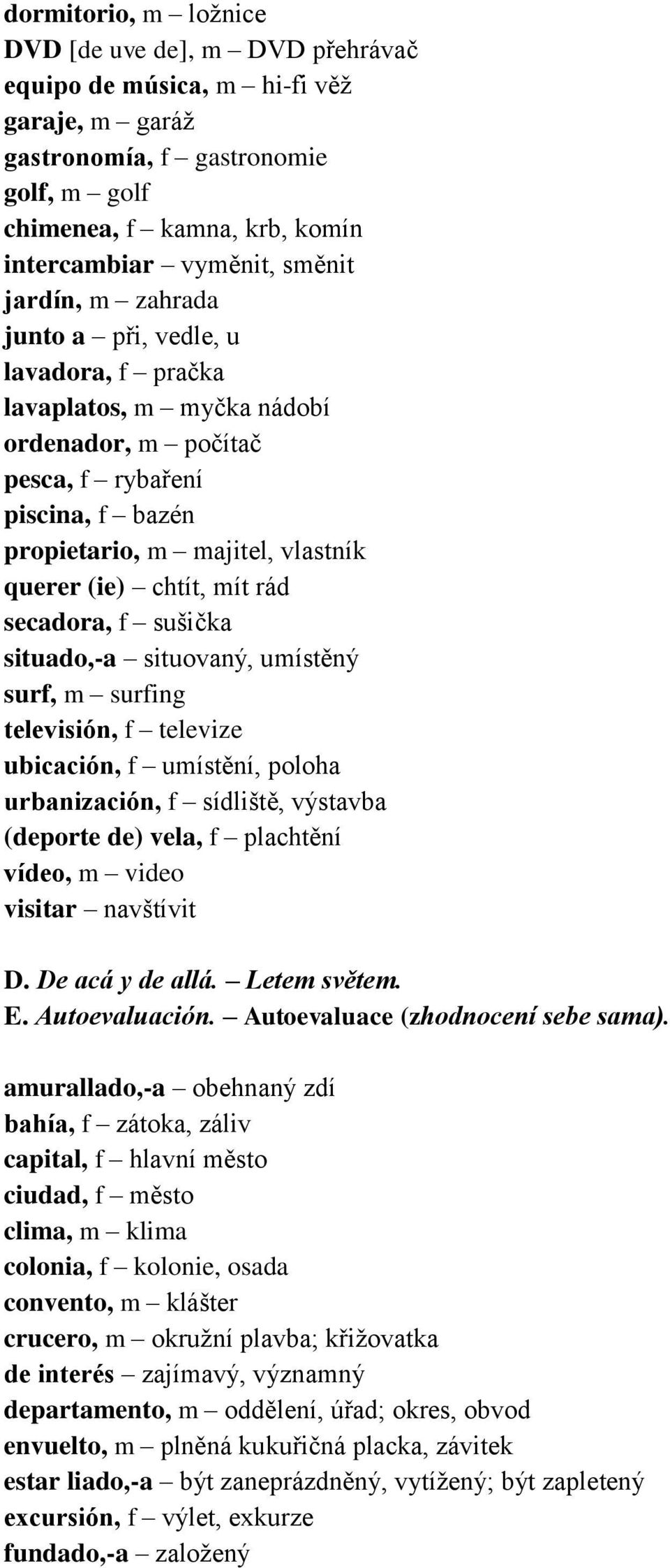 rád secadora, f sušička situado,-a situovaný, umístěný surf, m surfing televisión, f televize ubicación, f umístění, poloha urbanización, f sídliště, výstavba (deporte de) vela, f plachtění vídeo, m