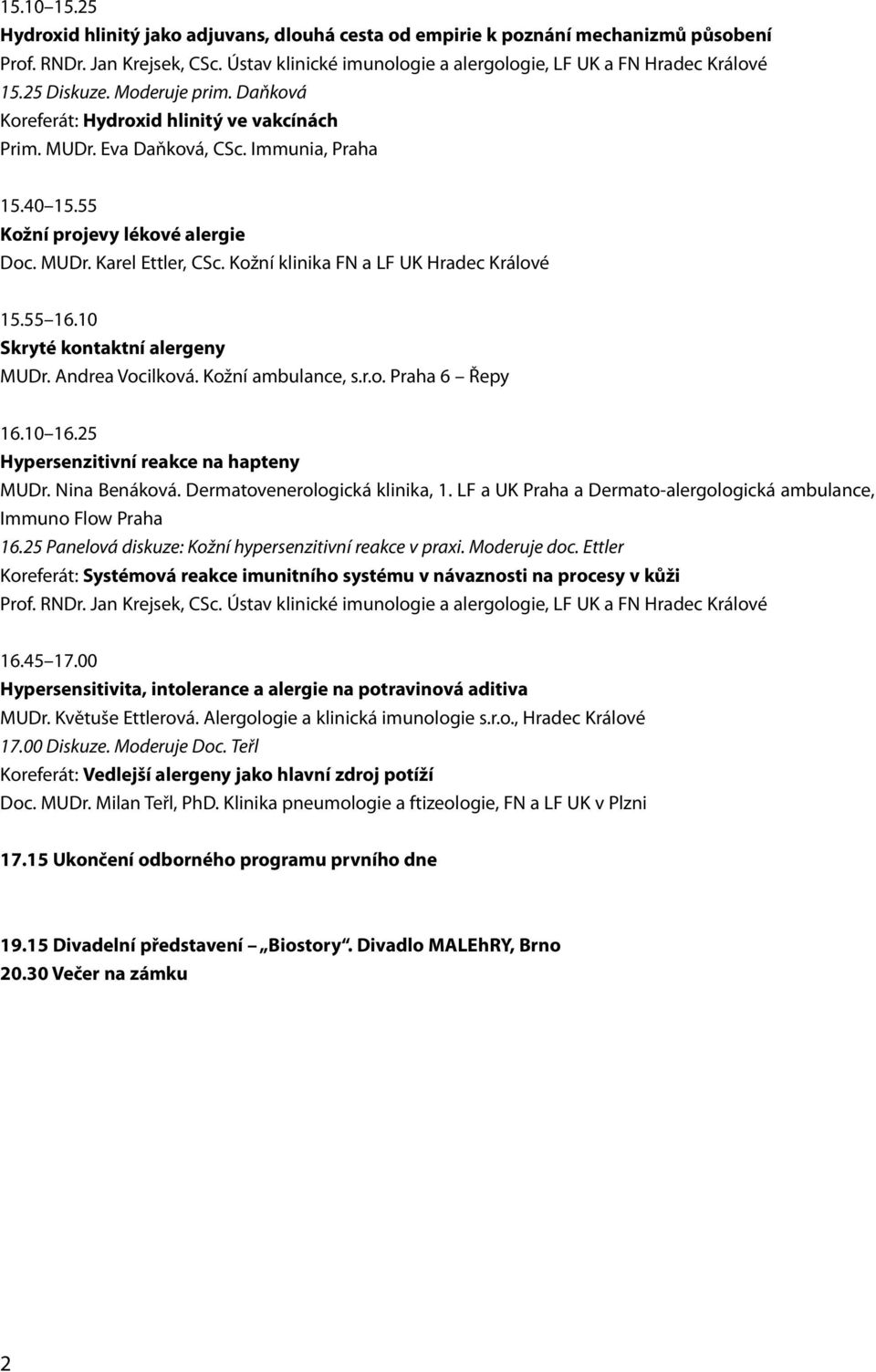 Kožní klinika FN a LF UK Hradec Králové 15.55 16.10 Skryté kontaktní alergeny MUDr. Andrea Vocilková. Kožní ambulance, s.r.o. Praha 6 Řepy 16.10 16.25 Hypersenzitivní reakce na hapteny MUDr.