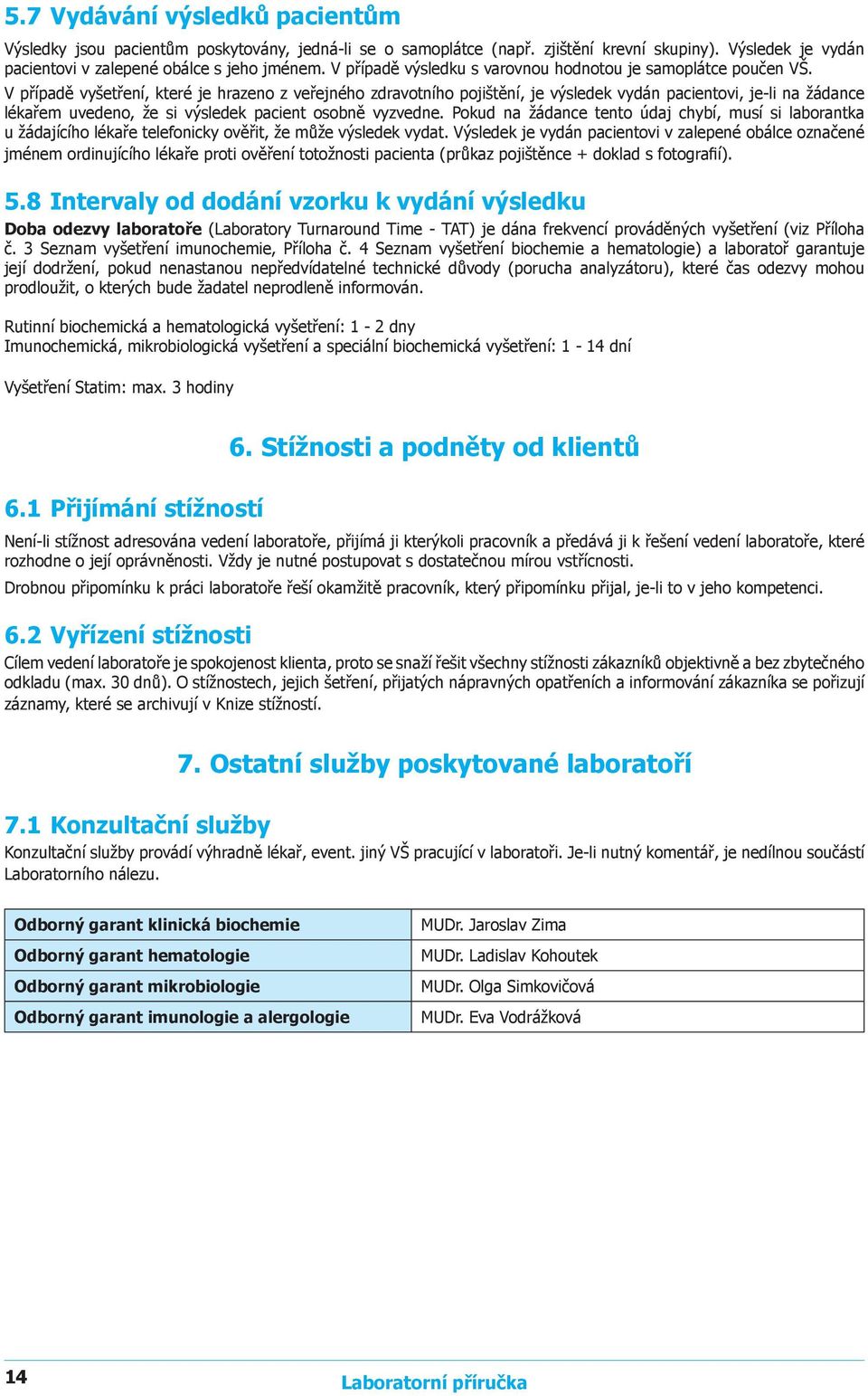 V případě vyšetření, které je hrazeno z veřejného zdravotního pojištění, je výsledek vydán pacientovi, je-li na žádance lékařem uvedeno, že si výsledek pacient osobně vyzvedne.