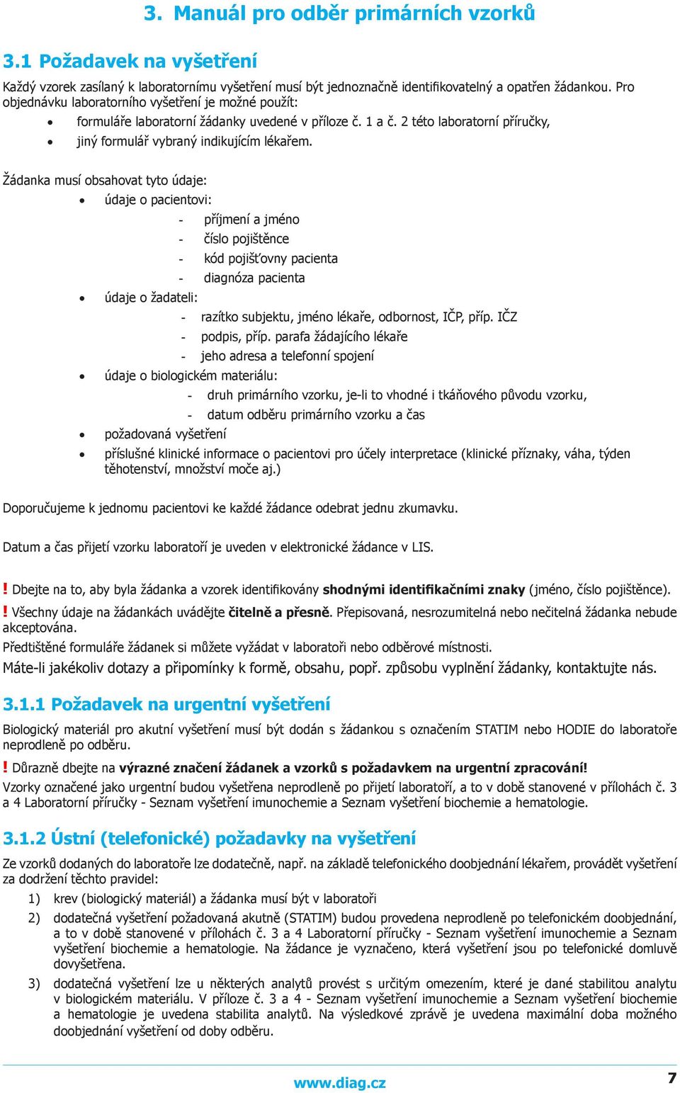 Žádanka musí obsahovat tyto údaje: údaje o pacientovi: údaje o žadateli: - příjmení a jméno - číslo pojištěnce - kód pojišťovny pacienta - diagnóza pacienta - razítko subjektu, jméno lékaře,