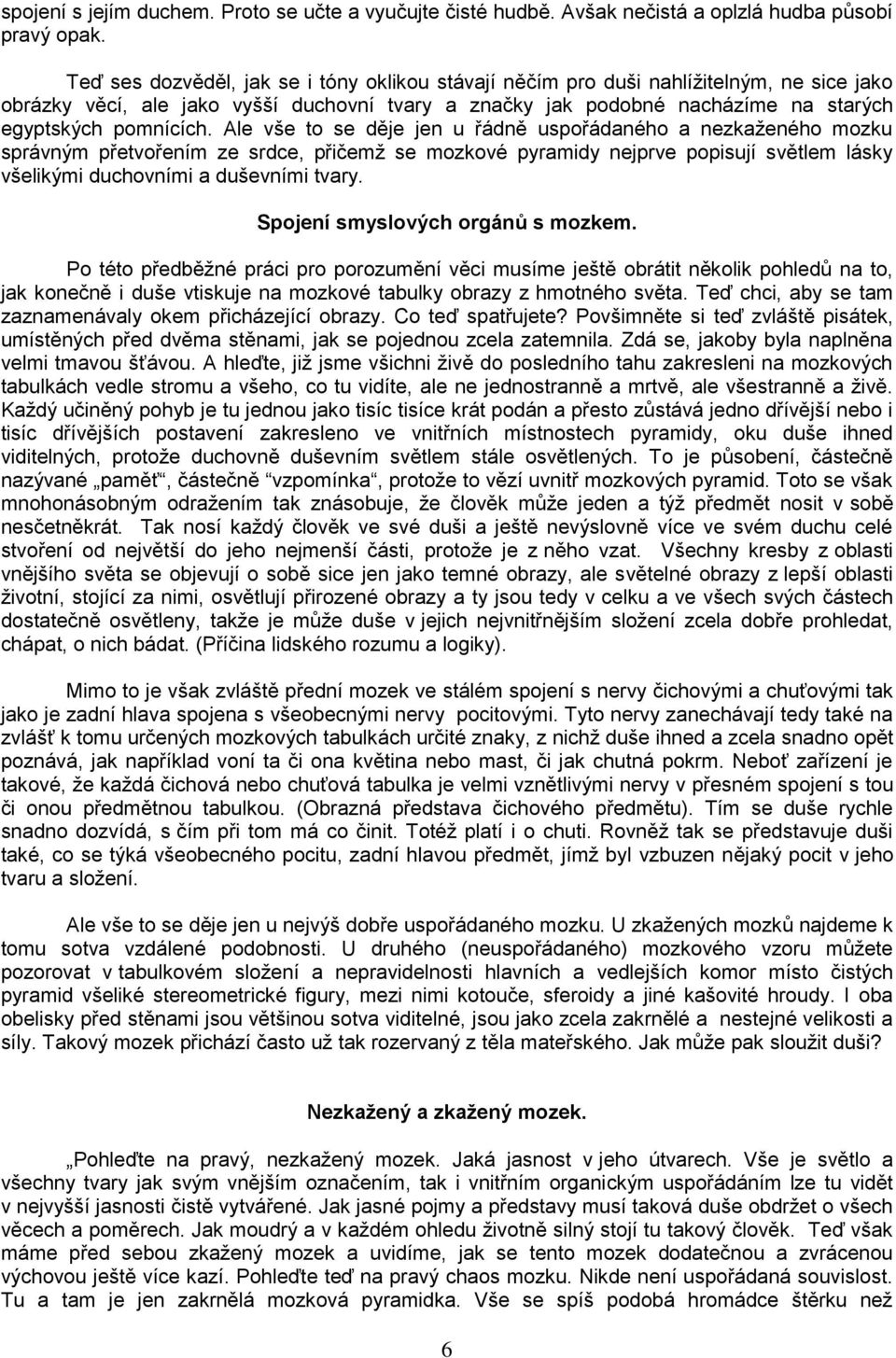 Ale vše to se děje jen u řádně uspořádaného a nezkaţeného mozku správným přetvořením ze srdce, přičemţ se mozkové pyramidy nejprve popisují světlem lásky všelikými duchovními a duševními tvary.