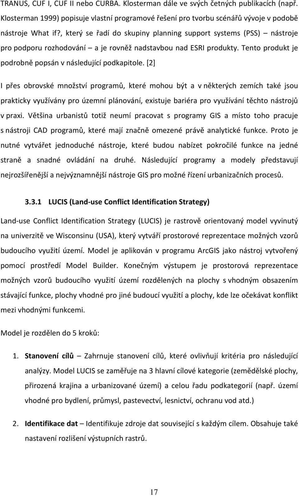 [2] I přes obrovské množství programů, které mohou být a v některých zemích také jsou prakticky využívány pro územní plánování, existuje bariéra pro využívání těchto nástrojů v praxi.