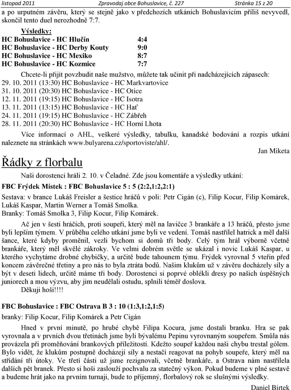 při nadcházejících zápasech: 29. 10. 2011 (13:30) HC Bohuslavice - HC Markvartovice 31. 10. 2011 (20:30) HC Bohuslavice - HC Otice 12. 11. 2011 (19:15) HC Bohuslavice - HC Isotra 13. 11. 2011 (13:15) HC Bohuslavice - HC Hať 24.