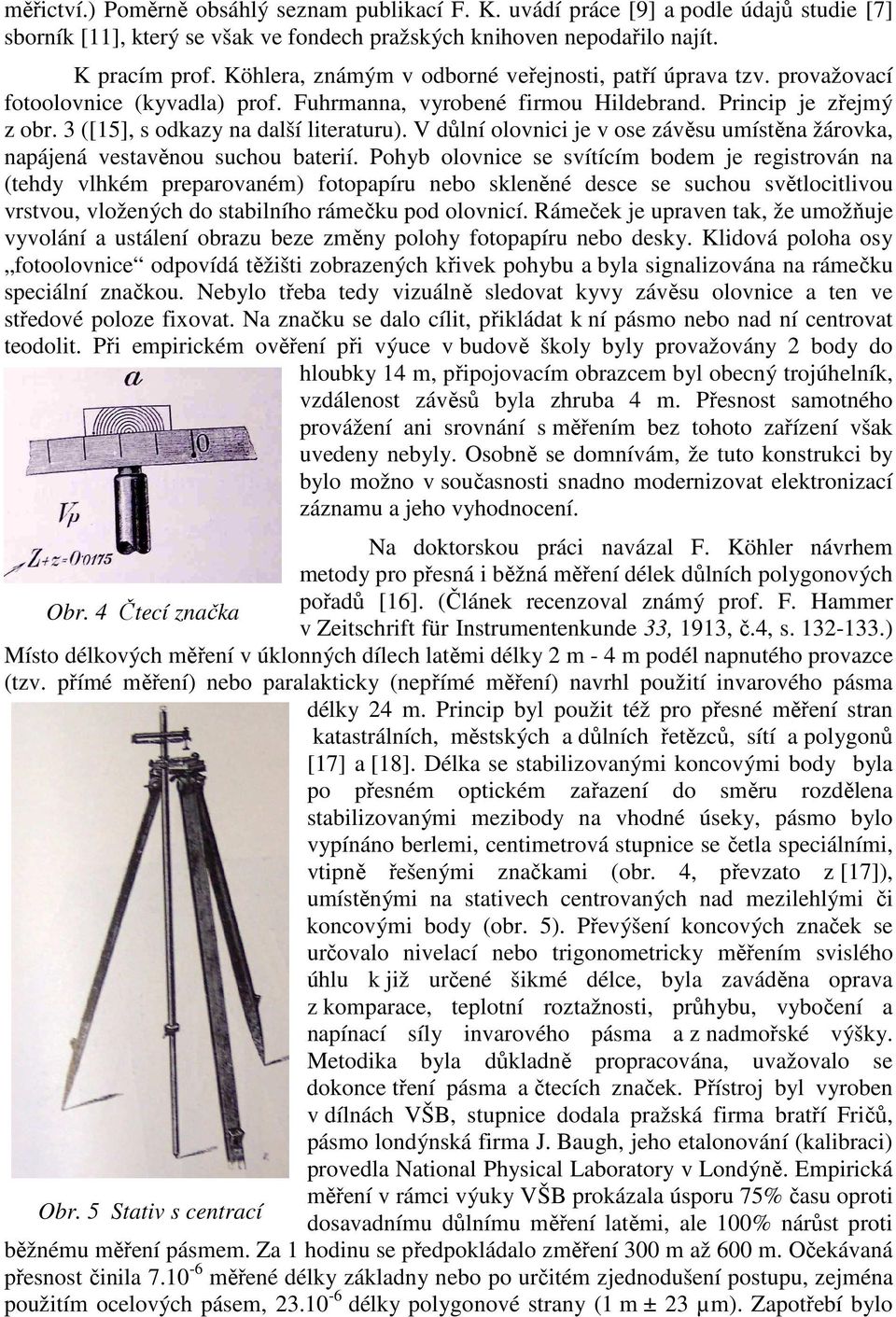 V důlní olovnici je v ose závěsu umístěna žárovka, napájená vestavěnou suchou baterií.