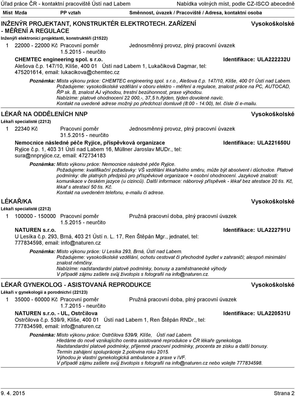 B, znalost AJ výhodou, trestní bezúhonnost, praxe výhodou. Nabízíme: platové ohodnocení 22 000,-, 37,5 h./týden, týden dovolené navíc.