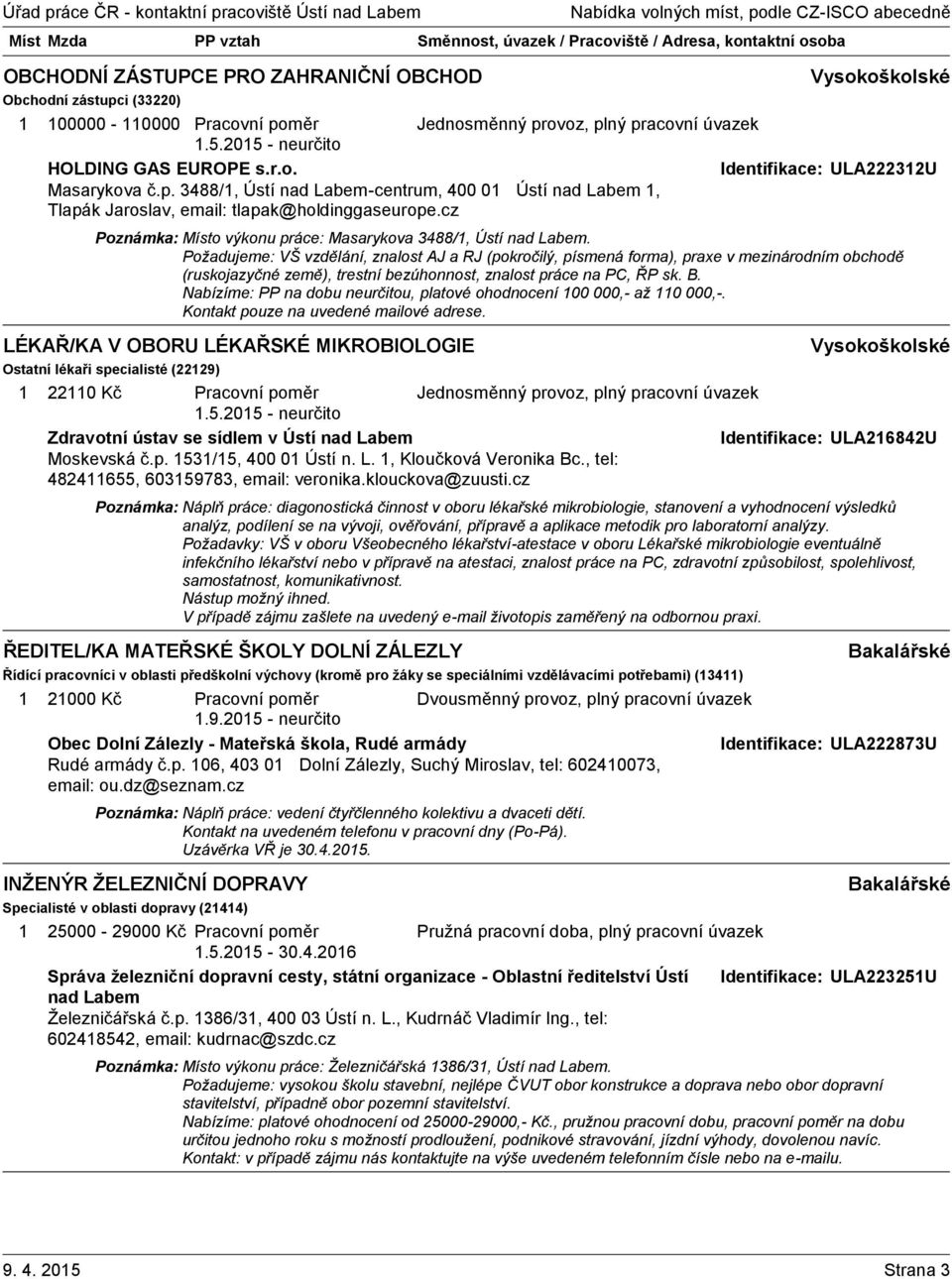 Požadujeme: VŠ vzdělání, znalost AJ a RJ (pokročilý, písmená forma), praxe v mezinárodním obchodě (ruskojazyčné země), trestní bezúhonnost, znalost práce na PC, ŘP sk. B.