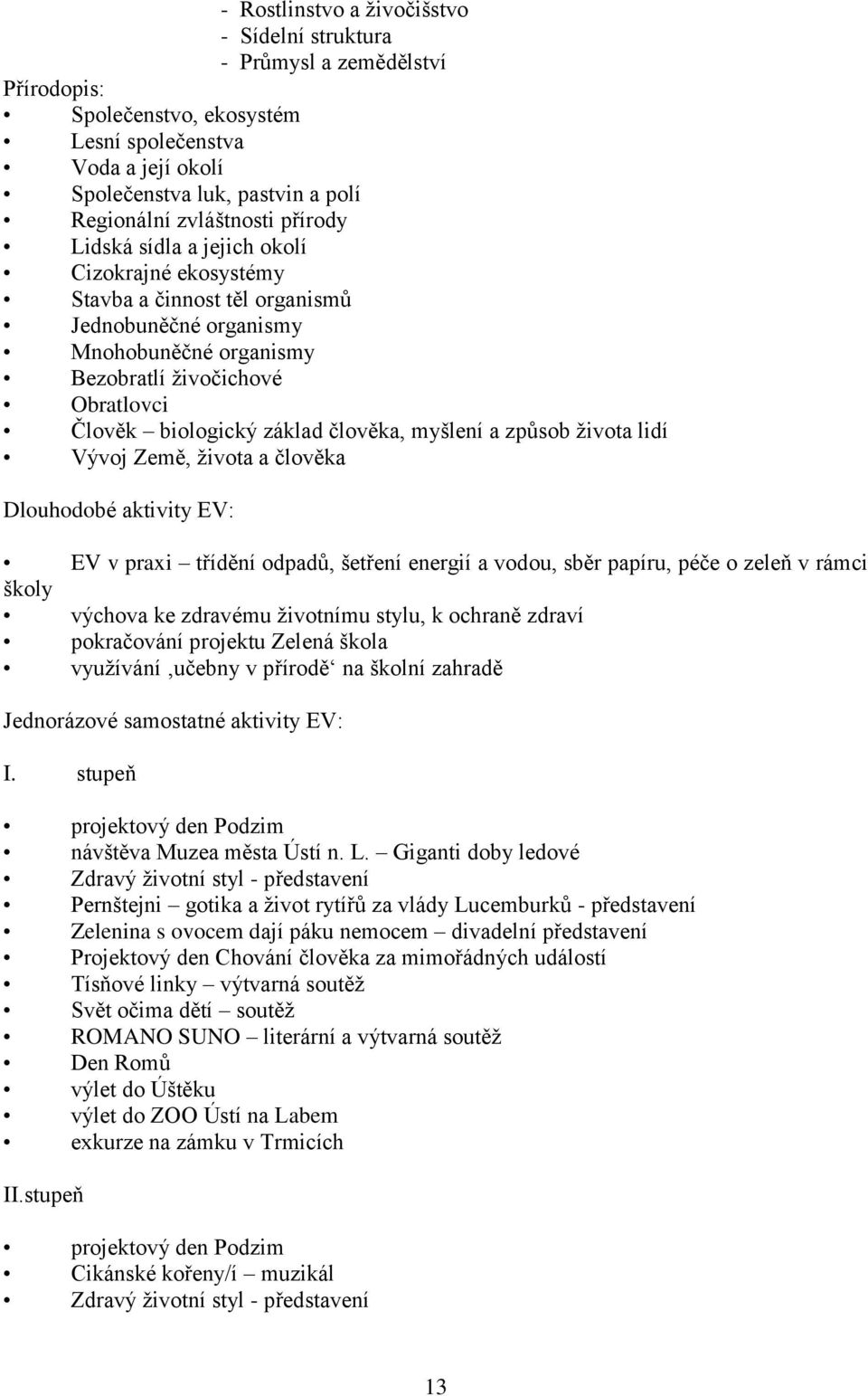 základ člověka, myšlení a způsob života lidí Vývoj Země, života a člověka Dlouhodobé aktivity EV: EV v praxi třídění odpadů, šetření energií a vodou, sběr papíru, péče o zeleň v rámci školy výchova