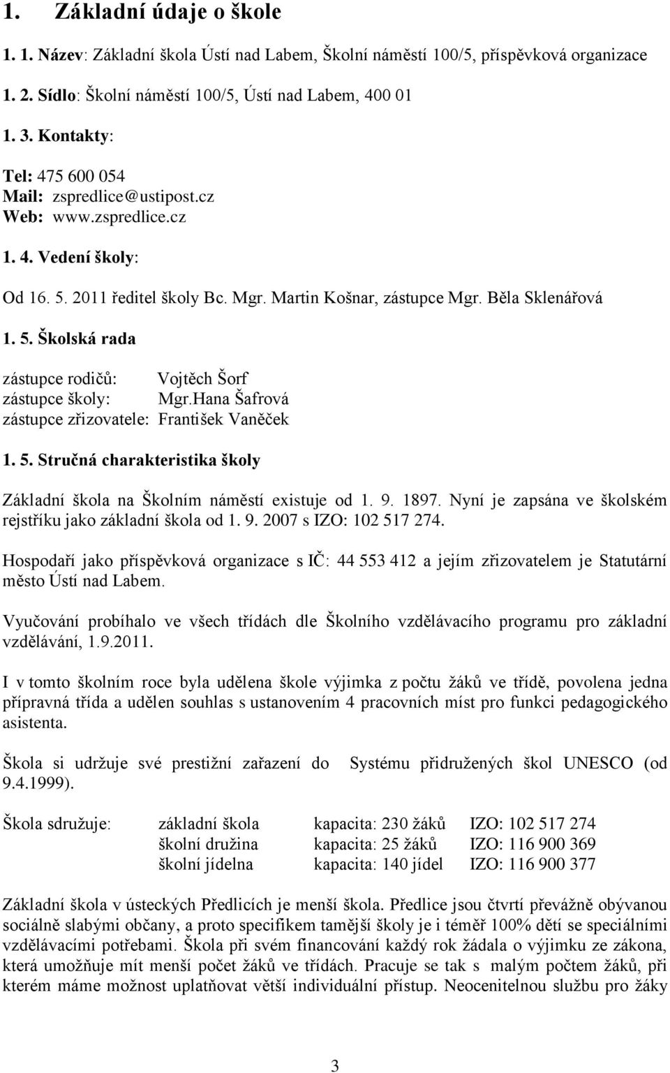 Hana Šafrová zástupce zřizovatele: František Vaněček 1. 5. Stručná charakteristika školy Základní škola na Školním náměstí existuje od 1. 9. 1897.