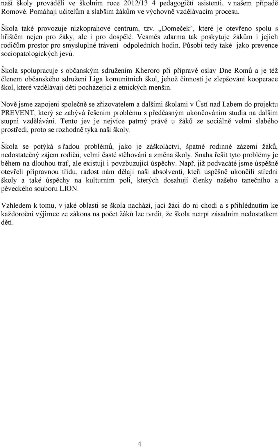 Vesměs zdarma tak poskytuje žákům i jejich rodičům prostor pro smysluplné trávení odpoledních hodin. Působí tedy také jako prevence sociopatologických jevů.