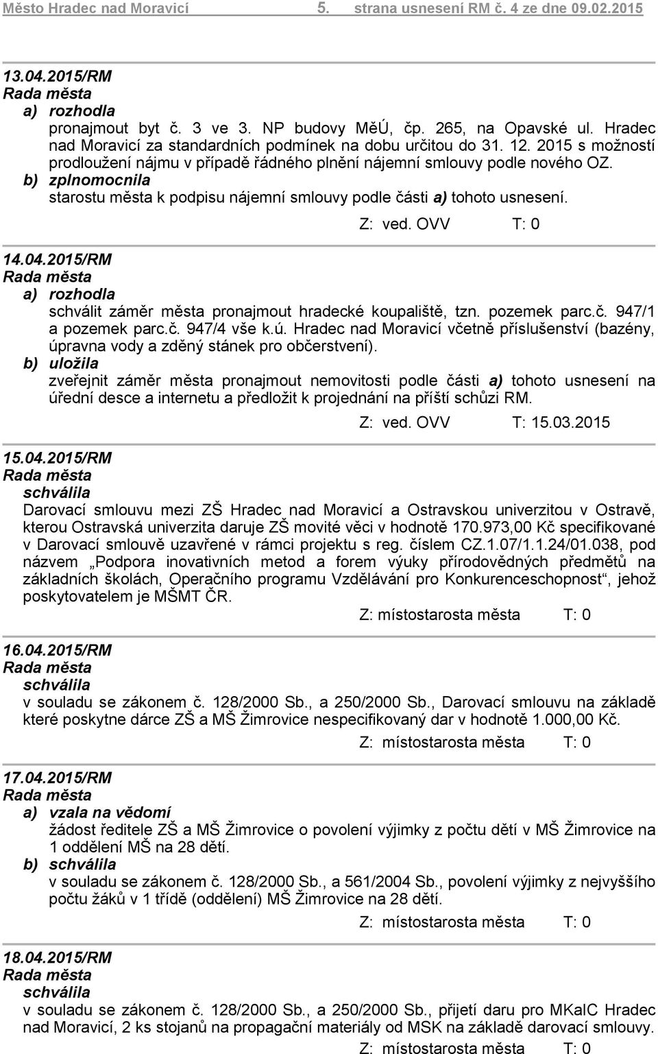 starostu města k podpisu nájemní smlouvy podle části a) tohoto usnesení. Z: ved. OVV T: 0 14.04.2015/RM schválit záměr města pronajmout hradecké koupaliště, tzn. pozemek parc.č. 947/1 a pozemek parc.