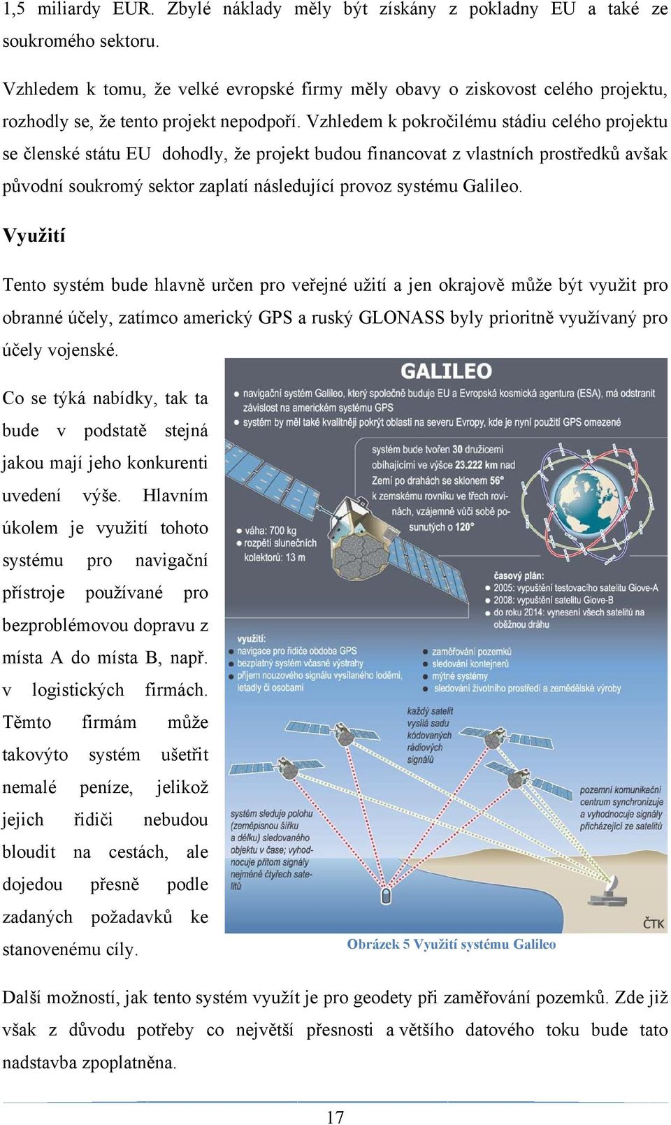 Vzhledem k pokročilému stádiu celého projektu se členské státu EU dohodly, ţe projekt budou financovat z vlastních prostředků avšak původní soukromý sektor zaplatí následující provoz systému Galileo.