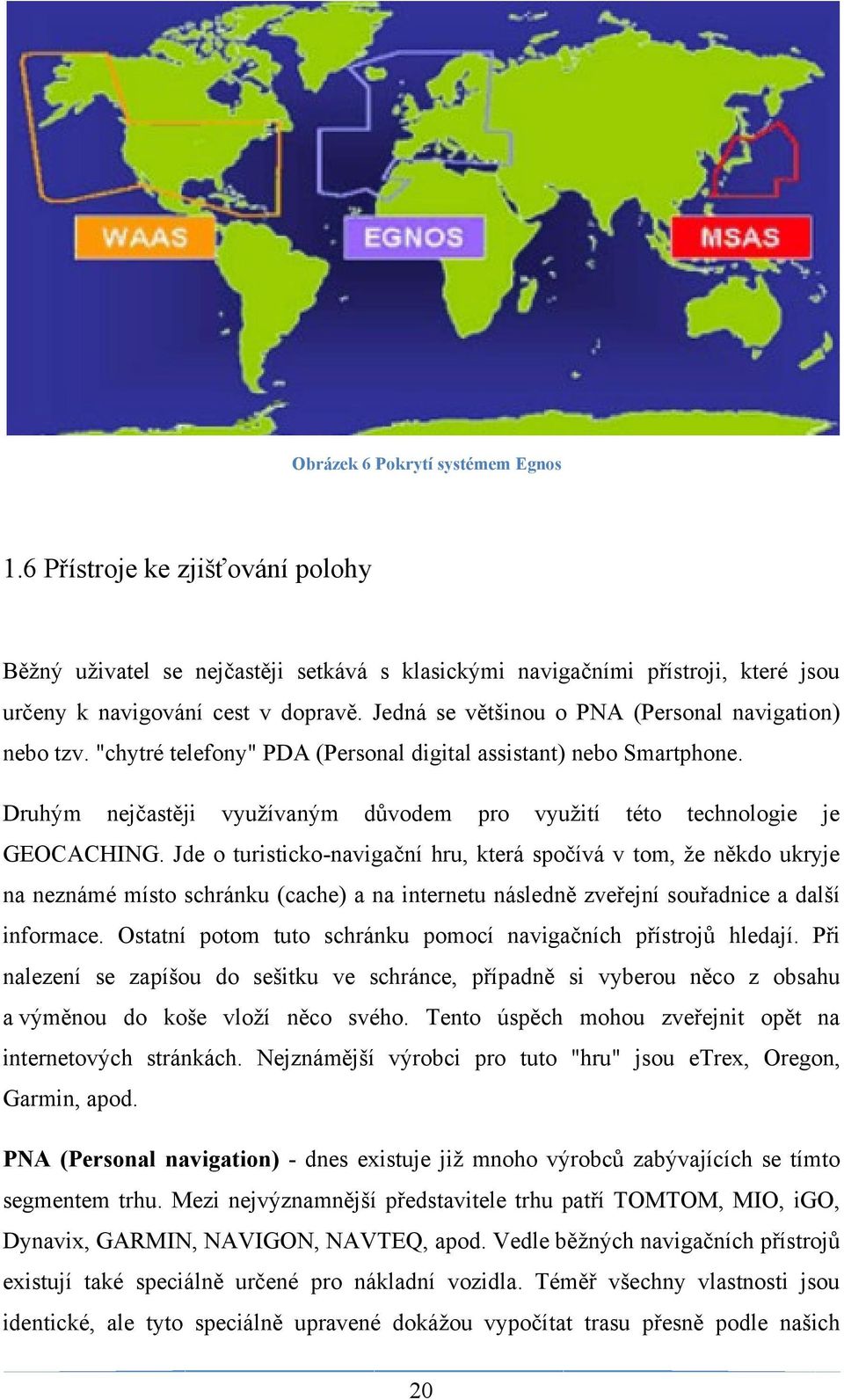 Druhým nejčastěji vyuţívaným důvodem pro vyuţití této technologie je GEOCACHING.