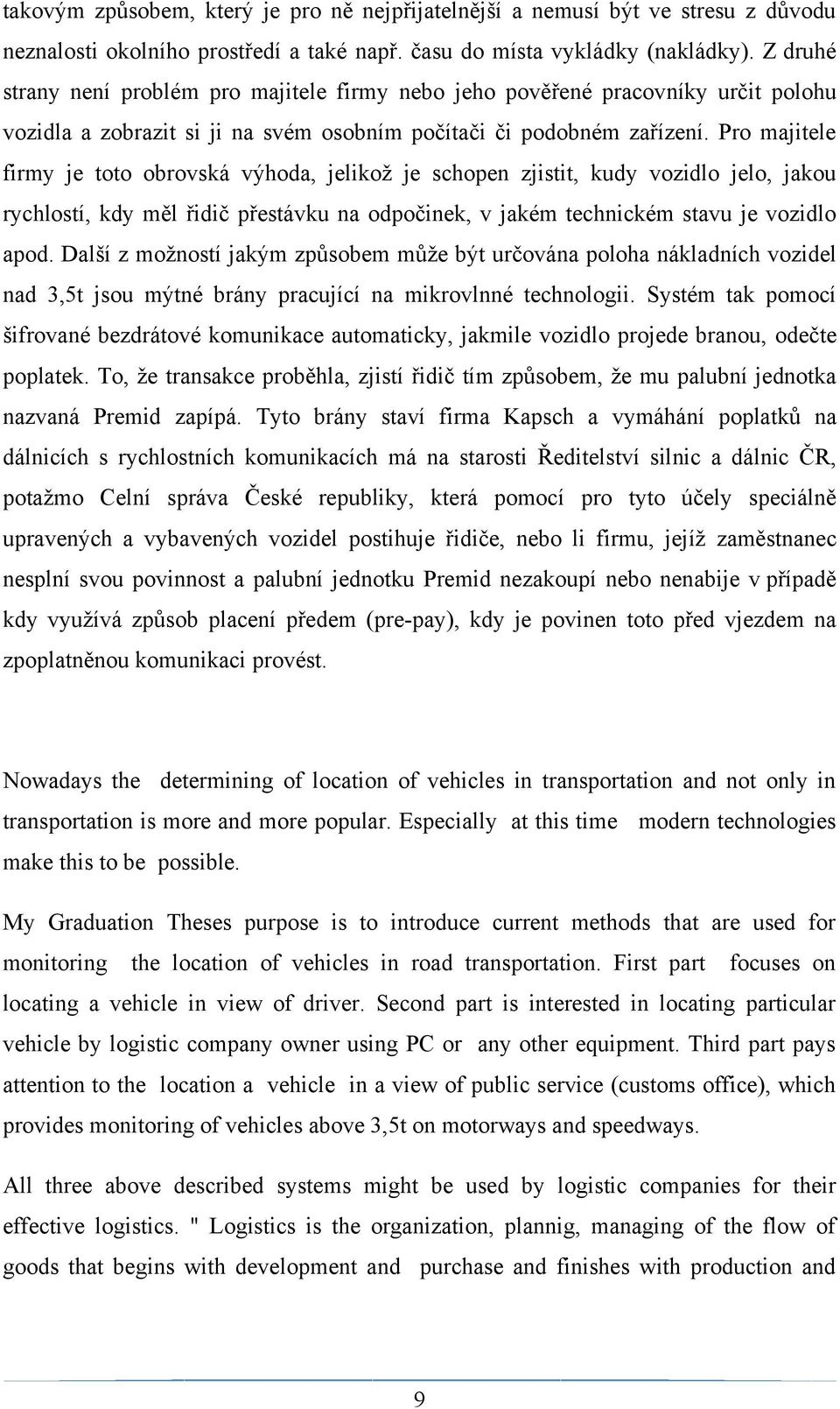 Pro majitele firmy je toto obrovská výhoda, jelikoţ je schopen zjistit, kudy vozidlo jelo, jakou rychlostí, kdy měl řidič přestávku na odpočinek, v jakém technickém stavu je vozidlo apod.