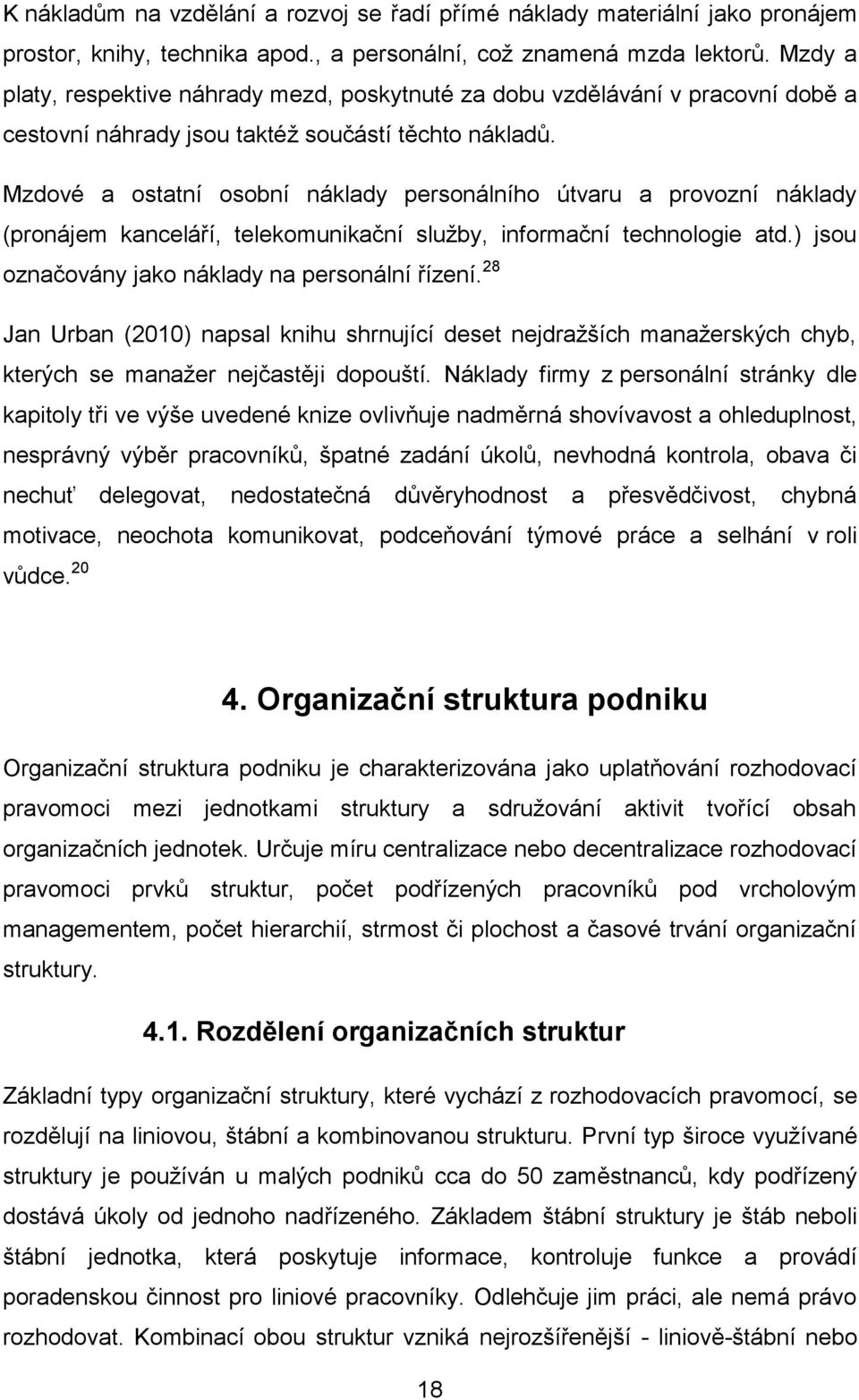 Mzdové a ostatní osobní náklady personálního útvaru a provozní náklady (pronájem kanceláří, telekomunikační služby, informační technologie atd.) jsou označovány jako náklady na personální řízení.