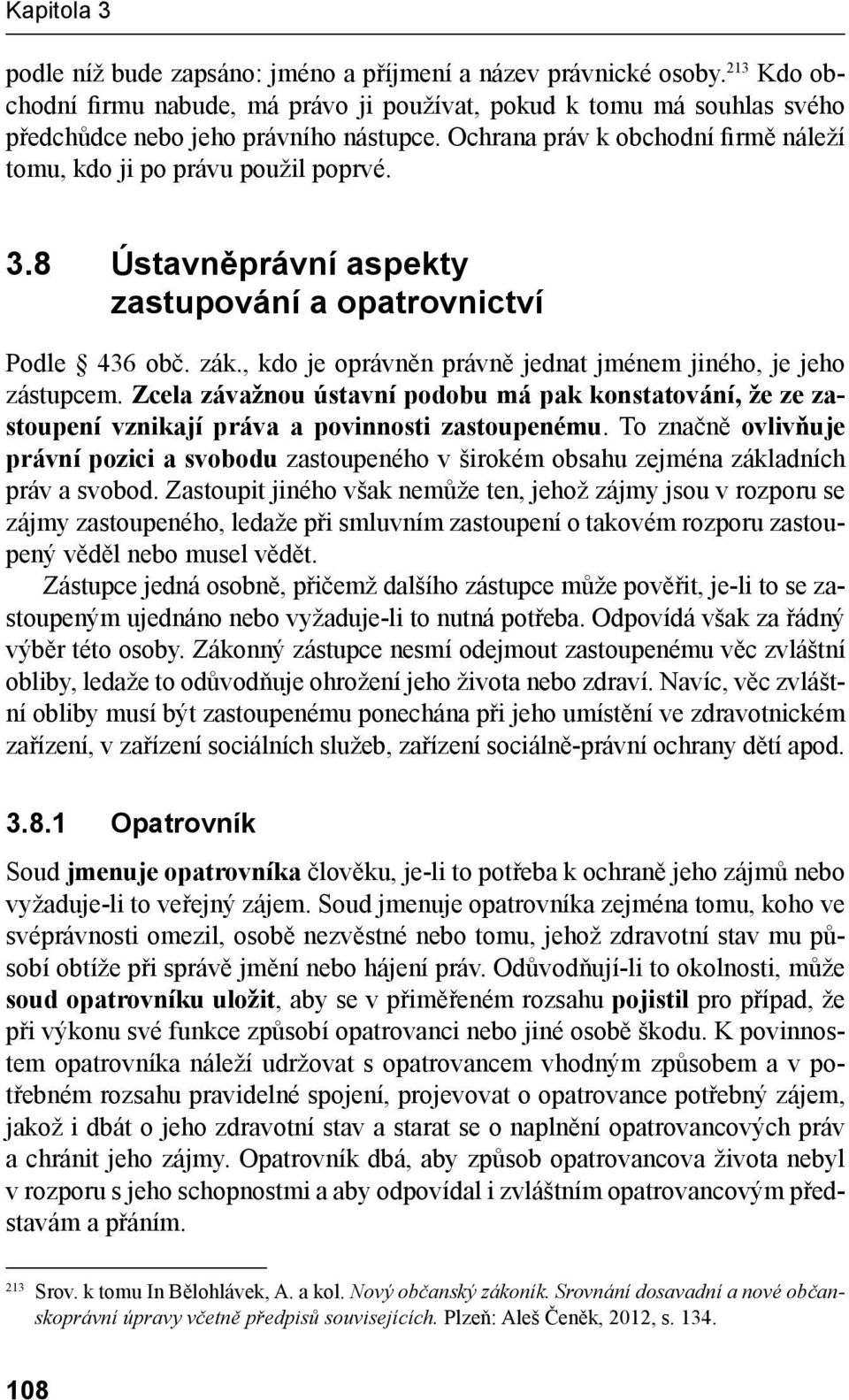 , kdo je oprávněn právně jednat jménem jiného, je jeho zástupcem. Zcela závažnou ústavní podobu má pak konstatování, že ze zastoupení vznikají práva a povinnosti zastoupenému.