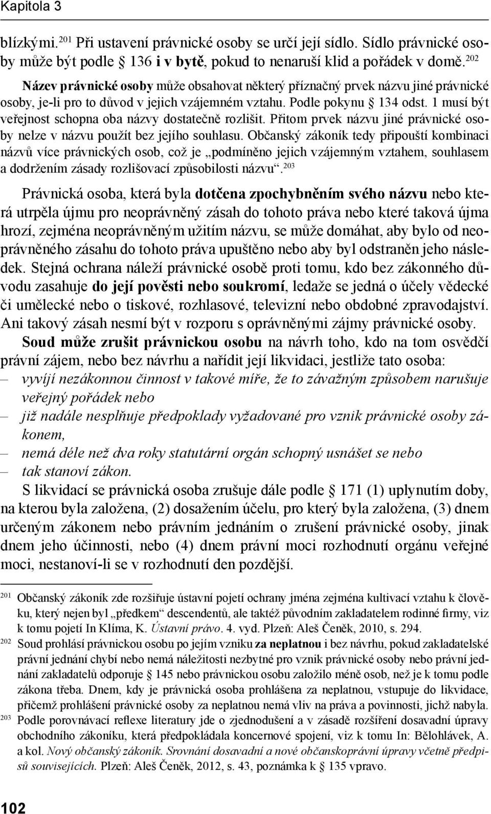 1 musí být veřejnost schopna oba názvy dostatečně rozlišit. Přitom prvek názvu jiné právnické osoby nelze v názvu použít bez jejího souhlasu.