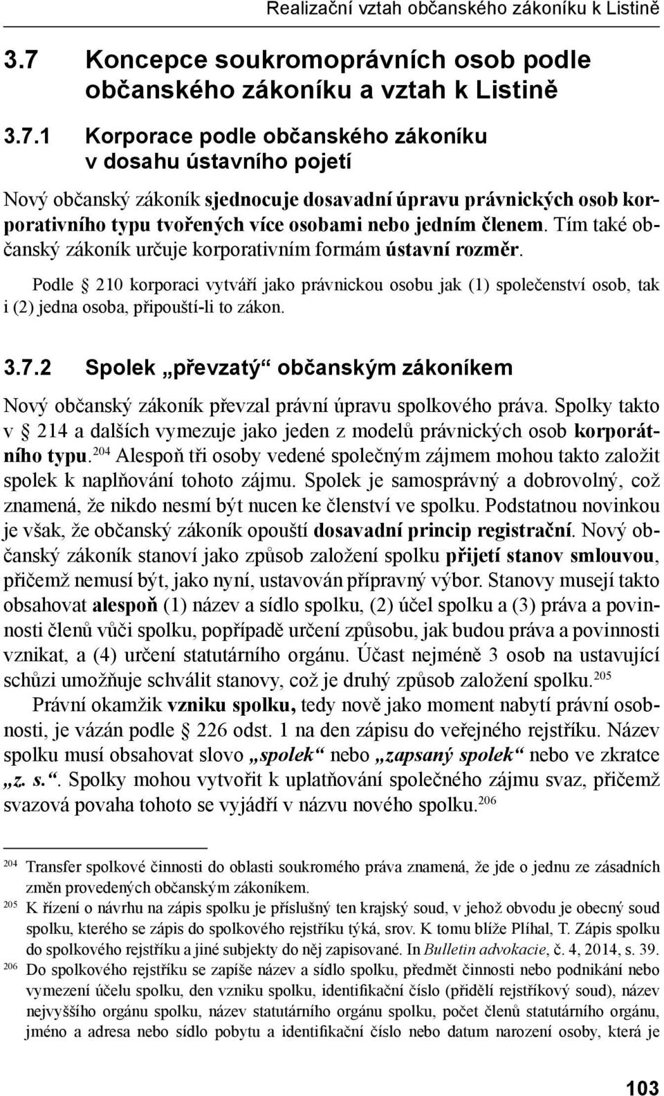 2 Spolek převzatý občanským zákoníkem Nový občanský zákoník převzal právní úpravu spolkového práva. Spolky takto v 214 a dalších vymezuje jako jeden z modelů právnických osob korporátního typu.