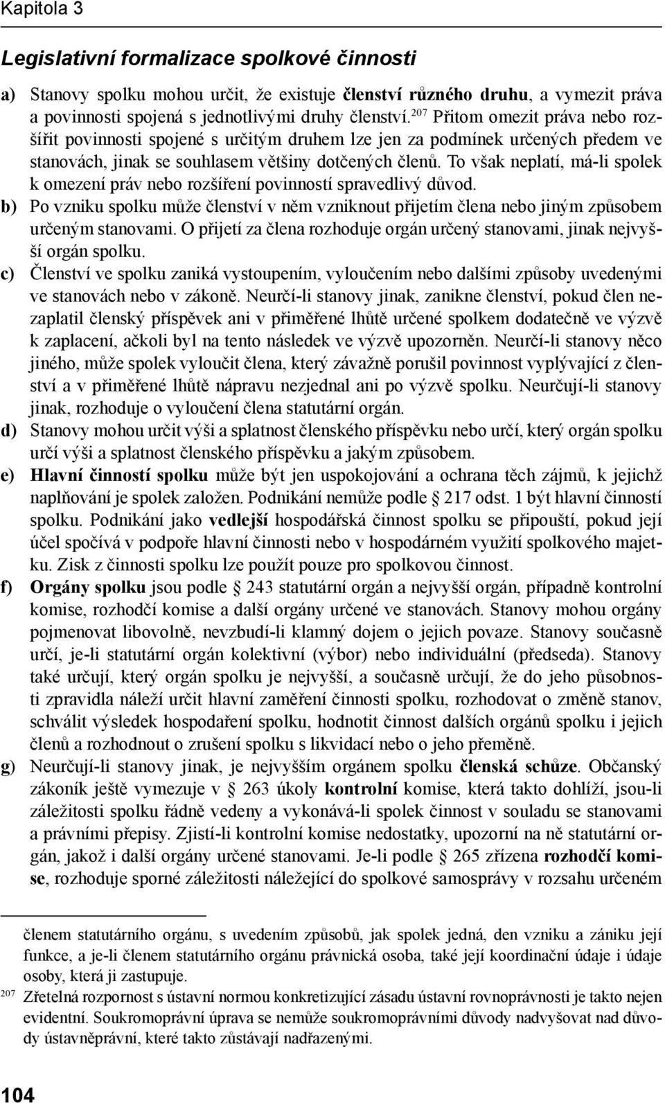 To však neplatí, má-li spolek k omezení práv nebo rozšíření povinností spravedlivý důvod. b) Po vzniku spolku může členství v něm vzniknout přijetím člena nebo jiným způsobem určeným stanovami.