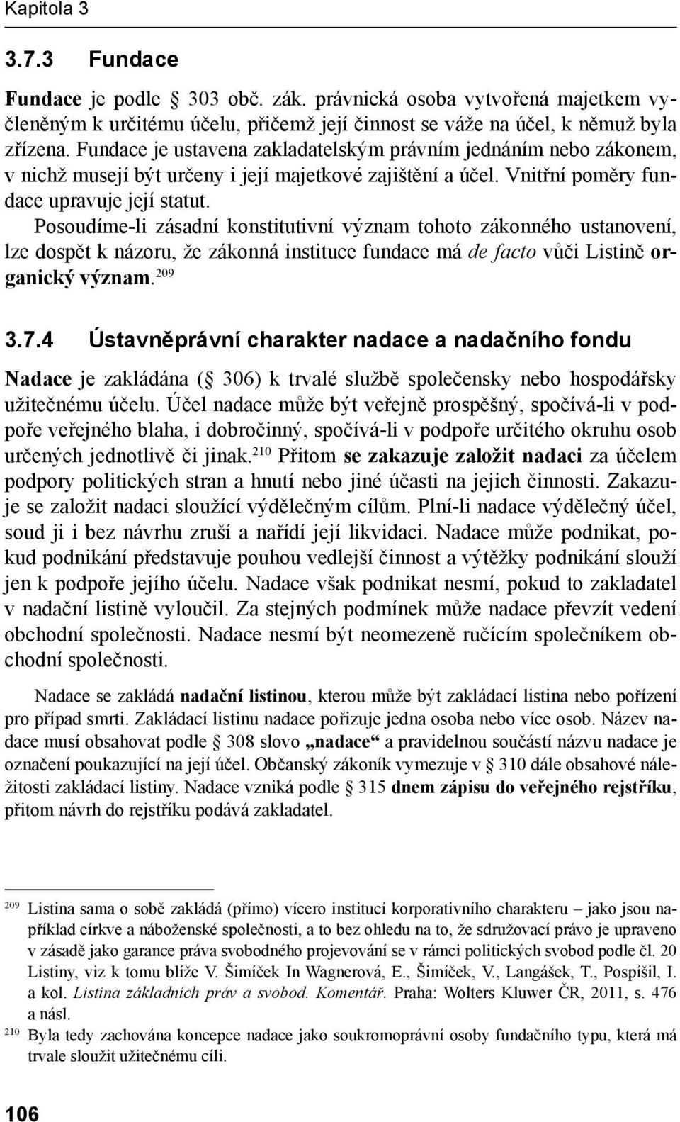 Posoudíme-li zásadní konstitutivní význam tohoto zákonného ustanovení, lze dospět k názoru, že zákonná instituce fundace má de facto vůči Listině organický význam. 209 3.7.