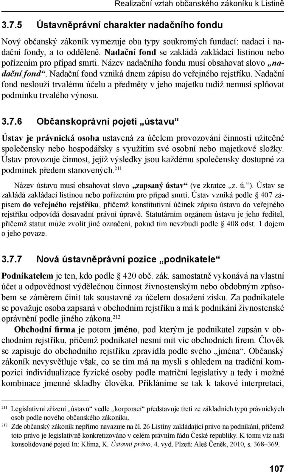 Nadační fond neslouží trvalému účelu a předměty v jeho majetku tudíž nemusí splňovat podmínku trvalého výnosu. 3.7.