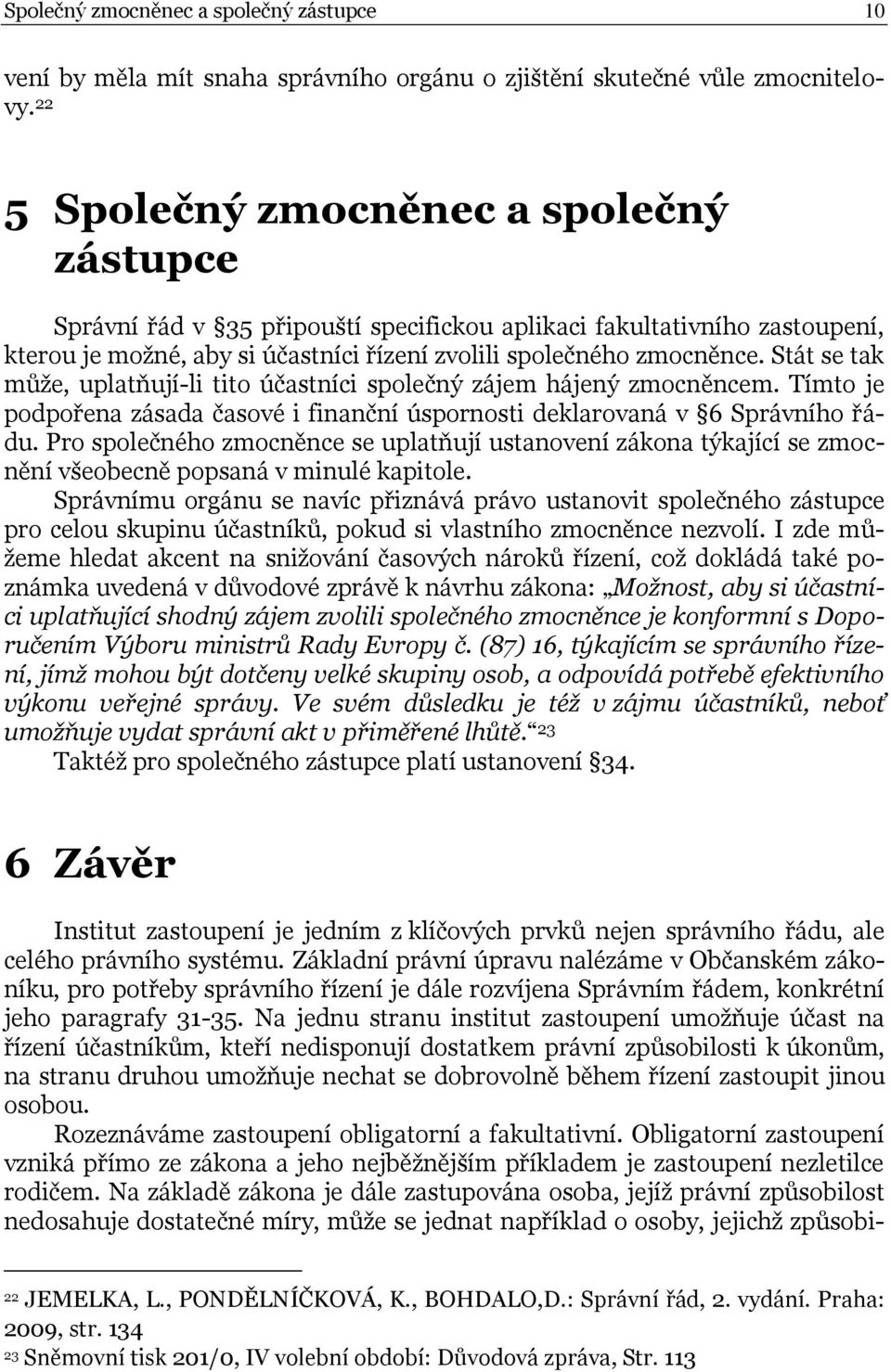 Stát se tak může, uplatňují-li tito účastníci společný zájem hájený zmocněncem. Tímto je podpořena zásada časové i finanční úspornosti deklarovaná v 6 Správního řádu.