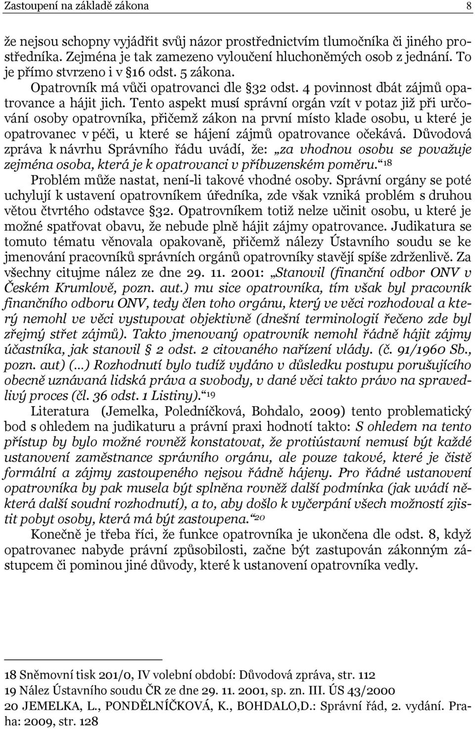 Tento aspekt musí správní orgán vzít v potaz již při určování osoby opatrovníka, přičemž zákon na první místo klade osobu, u které je opatrovanec v péči, u které se hájení zájmů opatrovance očekává.