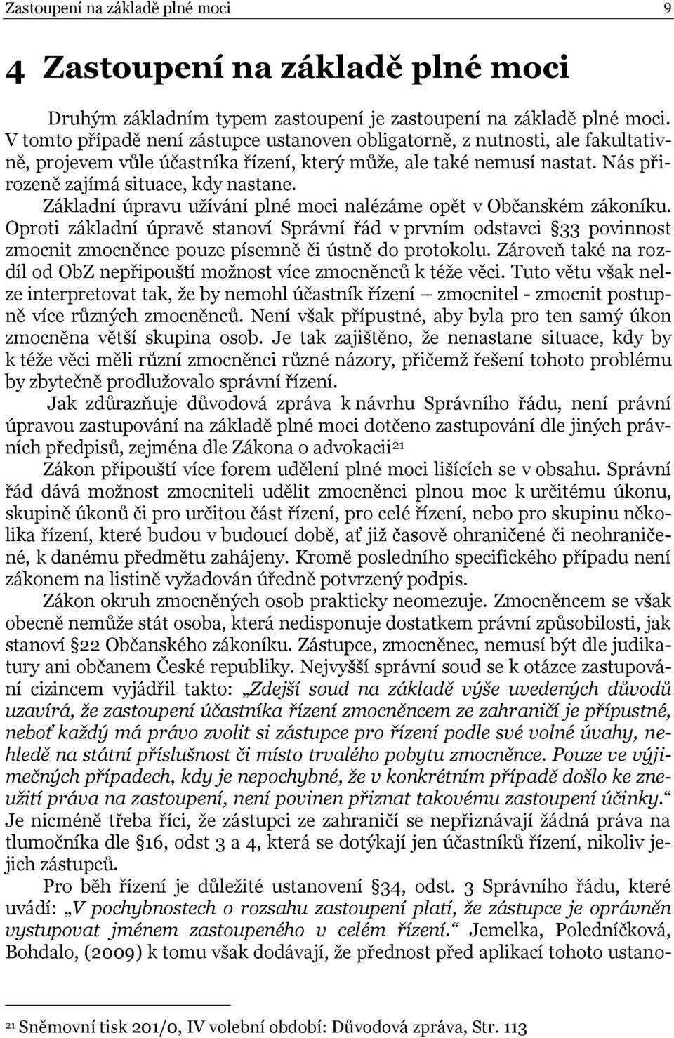 Základní úpravu užívání plné moci nalézáme opět v Občanském zákoníku. Oproti základní úpravě stanoví Správní řád v prvním odstavci 33 povinnost zmocnit zmocněnce pouze písemně či ústně do protokolu.