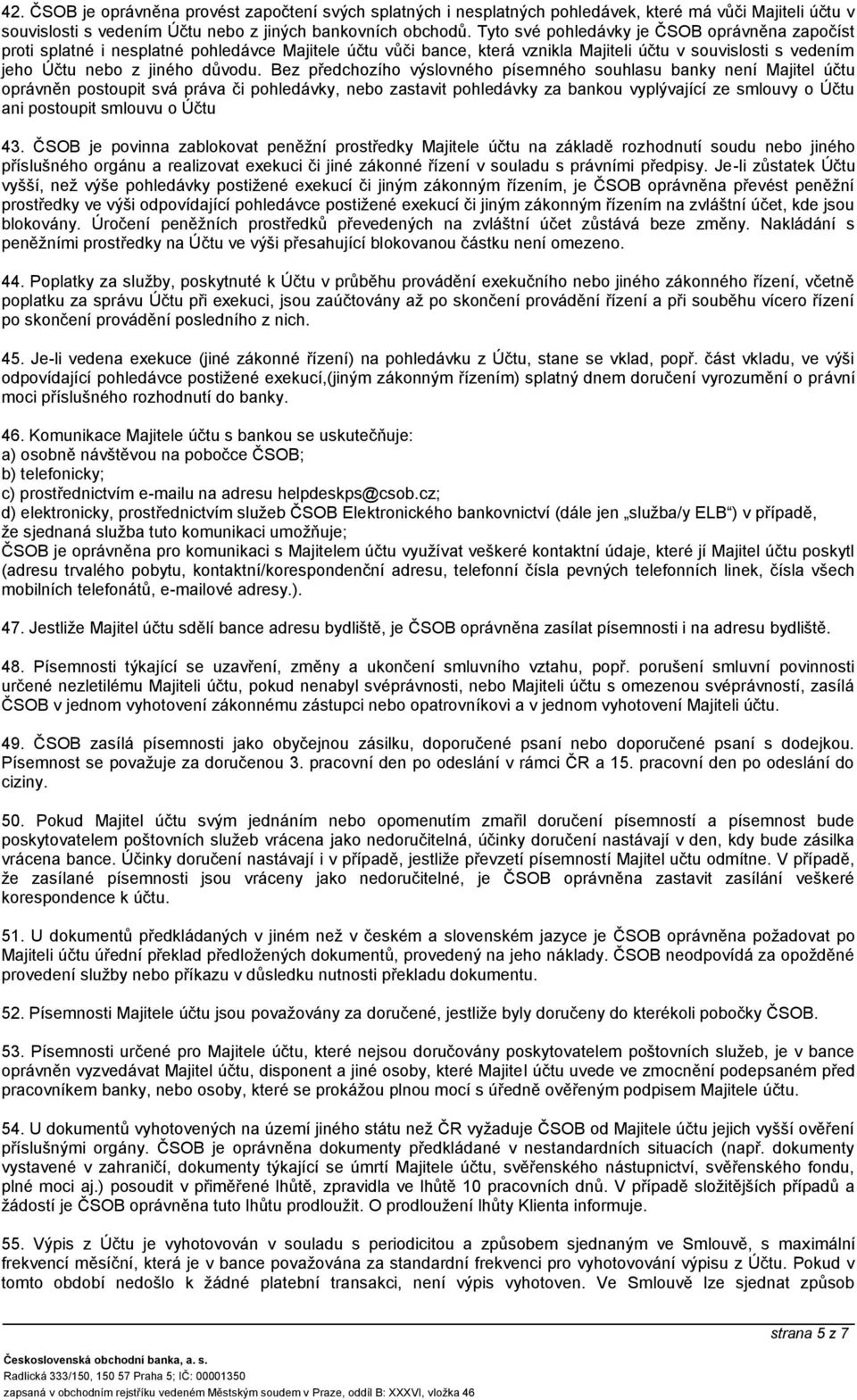 Bez předchozího výslovného písemného souhlasu banky není Majitel účtu oprávněn postoupit svá práva či pohledávky, nebo zastavit pohledávky za bankou vyplývající ze smlouvy o Účtu ani postoupit