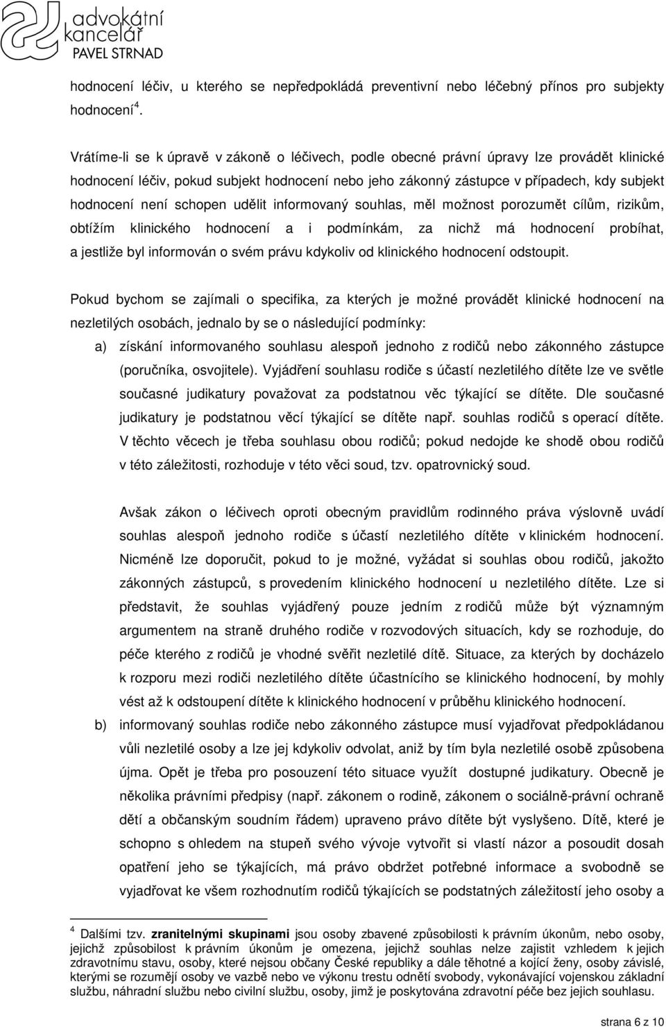 není schopen udělit informovaný souhlas, měl možnost porozumět cílům, rizikům, obtížím klinického hodnocení a i podmínkám, za nichž má hodnocení probíhat, a jestliže byl informován o svém právu