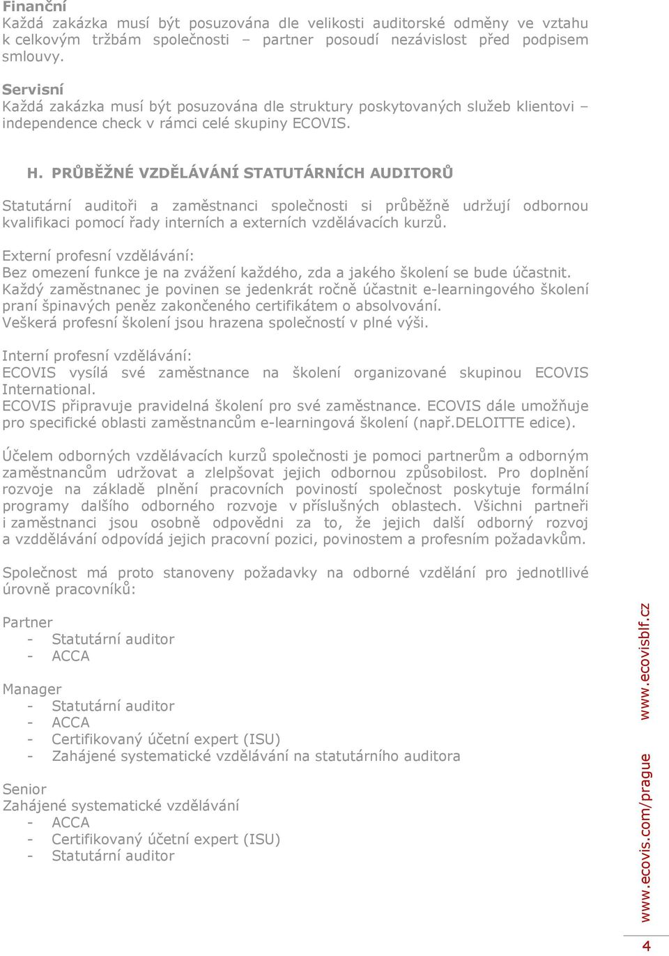 PRŮBĚŽNÉ VZDĚLÁVÁNÍ STATUTÁRNÍCH AUDITORŮ Statutární auditoři a zaměstnanci společnosti si průběžně udržují odbornou kvalifikaci pomocí řady interních a externích vzdělávacích kurzů.