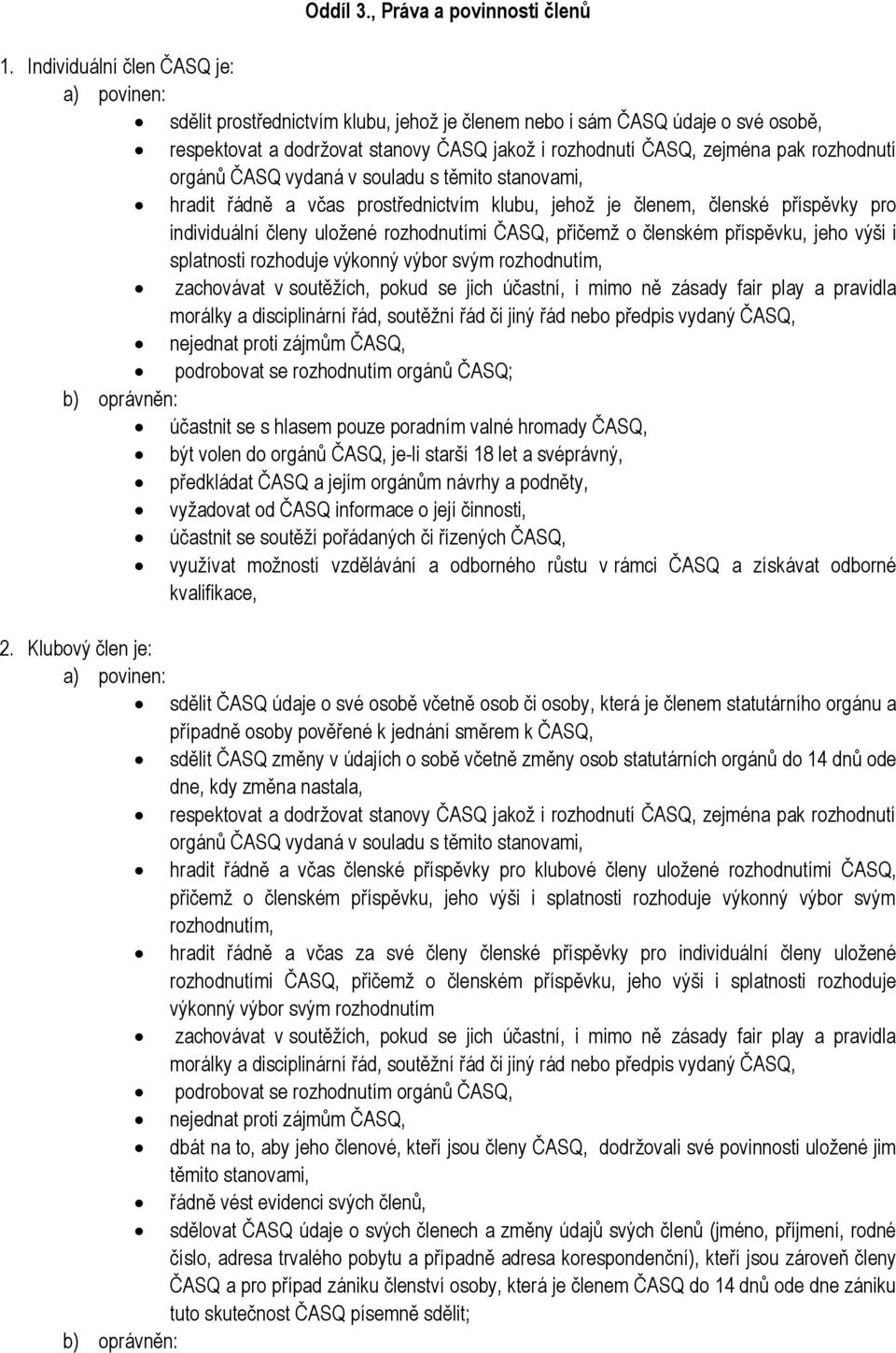rozhodnutí orgánů ČASQ vydaná v souladu s těmito stanovami, hradit řádně a včas prostřednictvím klubu, jehož je členem, členské příspěvky pro individuální členy uložené rozhodnutími ČASQ, přičemž o
