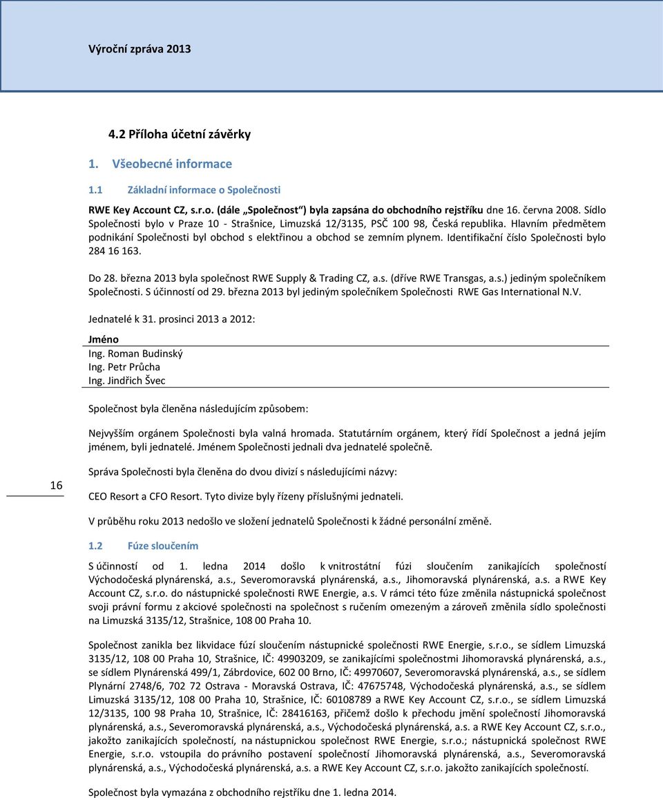 Identifikační číslo Společnosti bylo 284 16 163. Do 28. března 2013 byla společnost RWE Supply & Trading CZ, a.s. (dříve RWE Transgas, a.s.) jediným společníkem Společnosti. S účinností od 29.