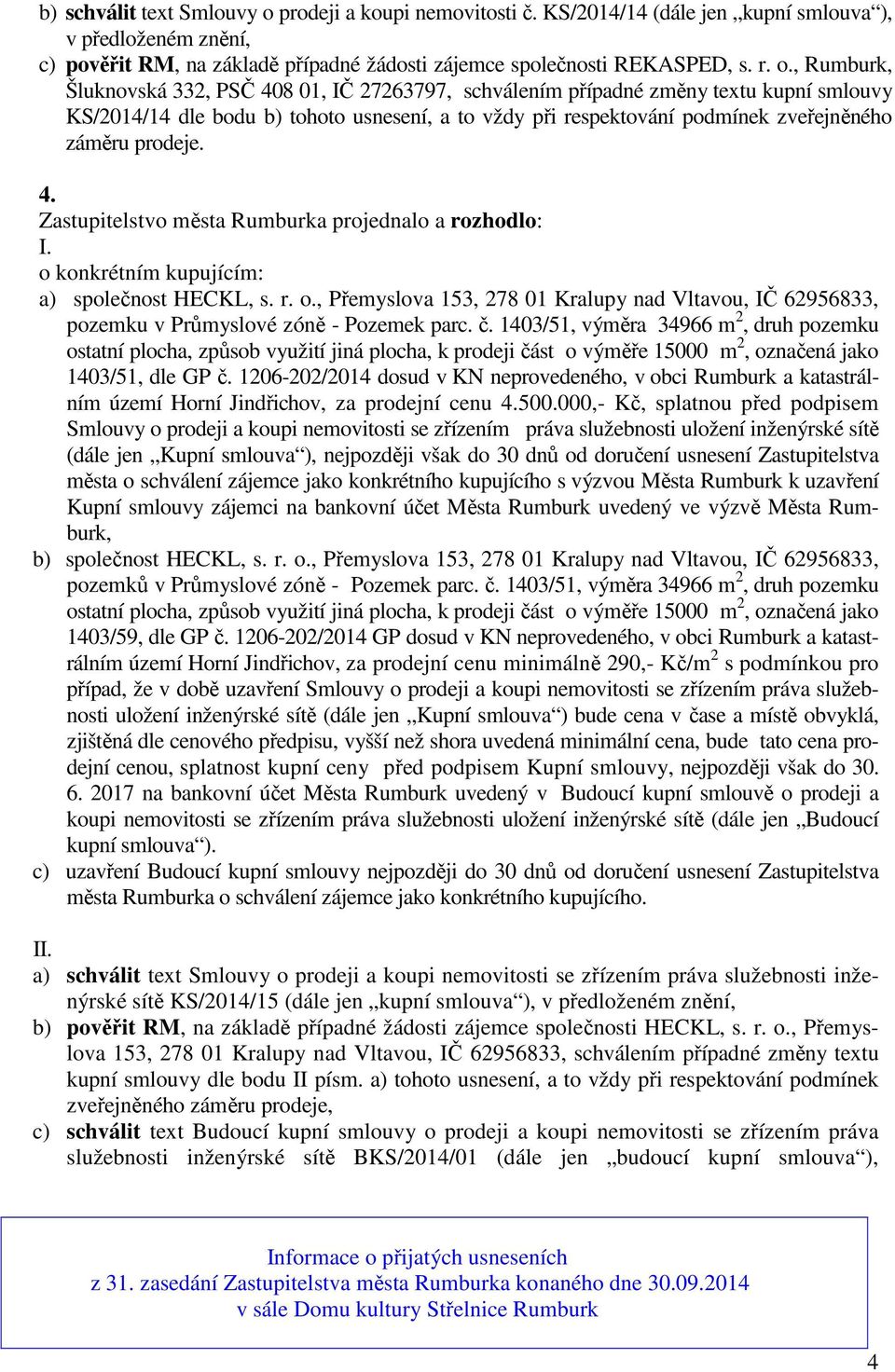 , Rumburk, Šluknovská 332, PSČ 408 01, IČ 27263797, schválením případné změny textu kupní smlouvy KS/2014/14 dle bodu b) tohoto usnesení, a to vždy při respektování podmínek zveřejněného záměru