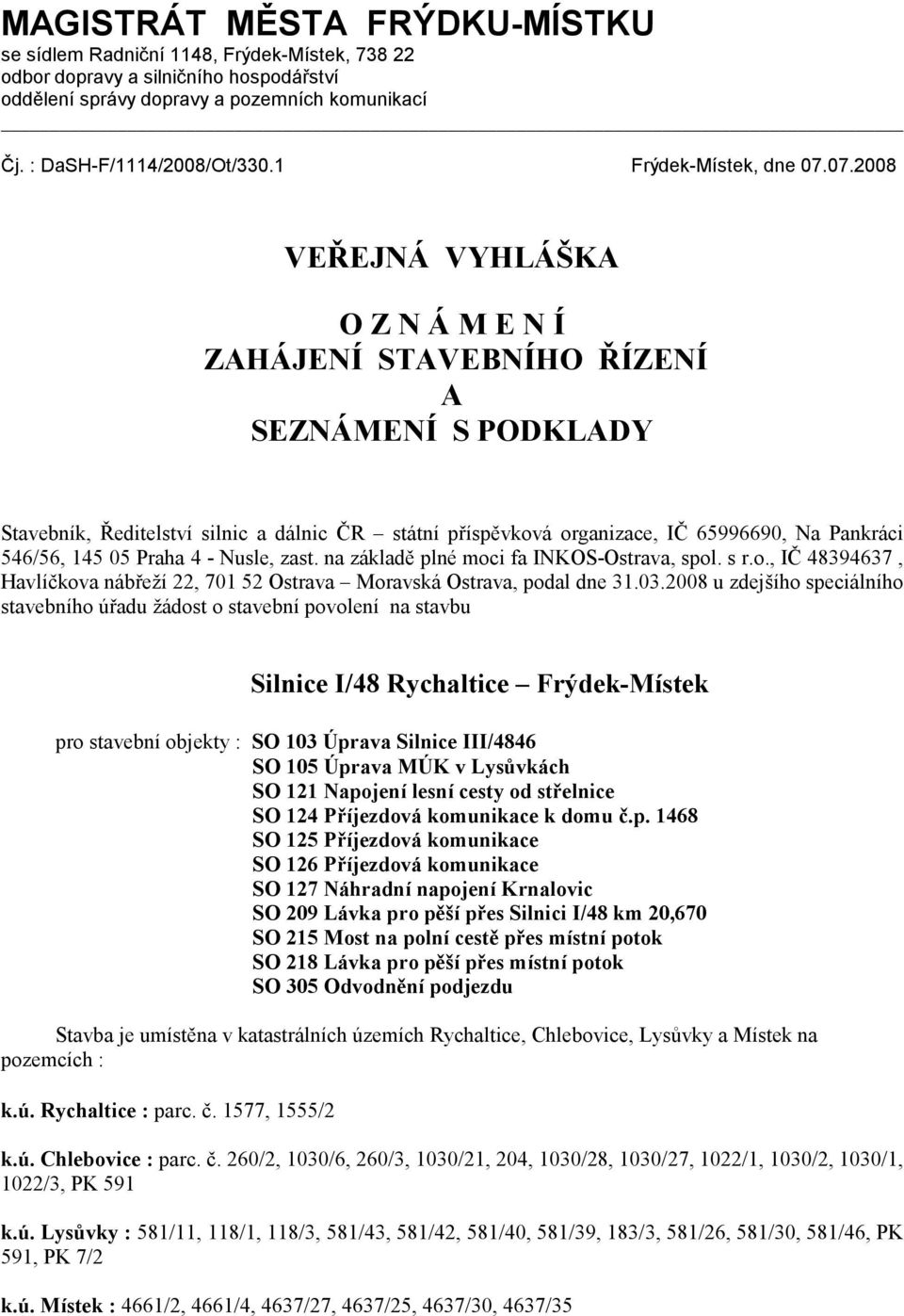 07.2008 VEŘEJNÁ VYHLÁŠKA O Z N Á M E N Í ZAHÁJENÍ STAVEBNÍHO ŘÍZENÍ A SEZNÁMENÍ S PODKLADY Stavebník, Ředitelství silnic a dálnic ČR státní příspěvková organizace, IČ 65996690, Na Pankráci 546/56,