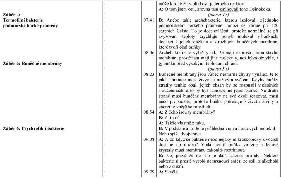 zvláštní, protože normálně se při zvyšování teploty zrychluje pohyb molekul v buňkách, dochází k jejich srážkám a k rozbíjení buněčných membrán, které tvoří obal buňky Archebakterie to vyřešily tak,
