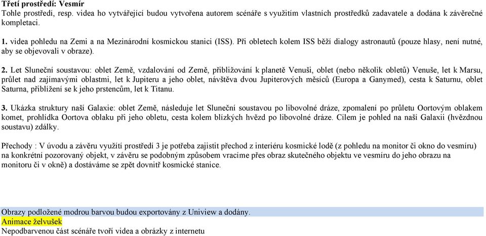 přibližování k planetě Venuši, oblet (nebo několik obletů) Venuše, let k Marsu, průlet nad zajímavými oblastmi, let k Jupiteru a jeho oblet, návštěva dvou Jupiterových měsíců (Europa a Ganymed),