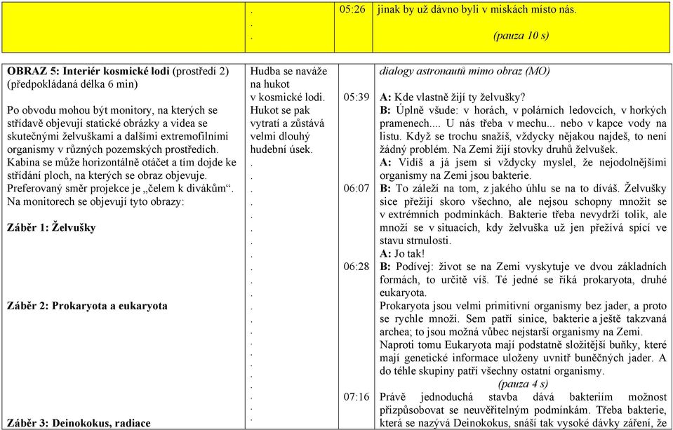 obraz objevuje Preferovaný směr projekce je čelem k divákům Na monitorech se objevují tyto obrazy: Záběr 1: Želvušky Záběr 2: Prokaryota a eukaryota Záběr 3: Deinokokus, radiace Hudba se naváže na