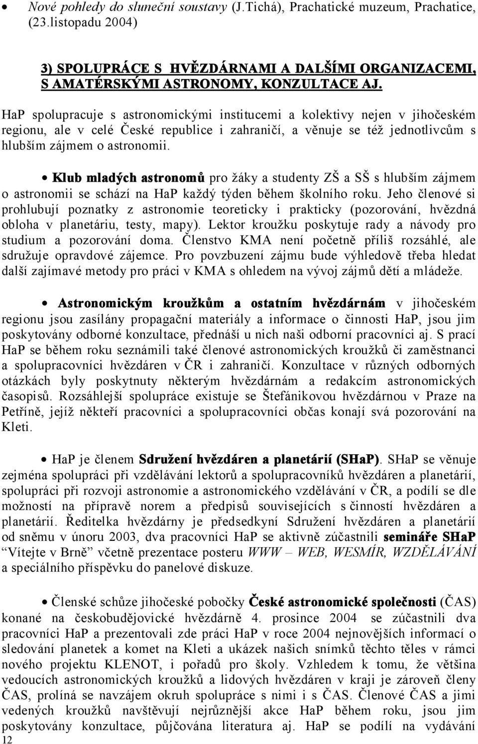 Klub mladých astronomů pro žáky a studenty ZŠ a SŠ s hlubším zájmem o astronomii se schází na HaP každý týden během školního roku.