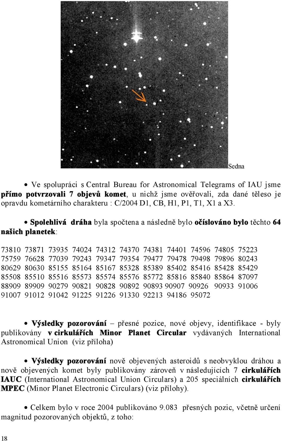 Spolehlivá dráha byla spočtena a následně bylo očíslováno bylo těchto 64 našich planetek: 73810 73871 73935 74024 74312 74370 74381 74401 74596 74805 75223 75759 76628 77039 79243 79347 79354 79477