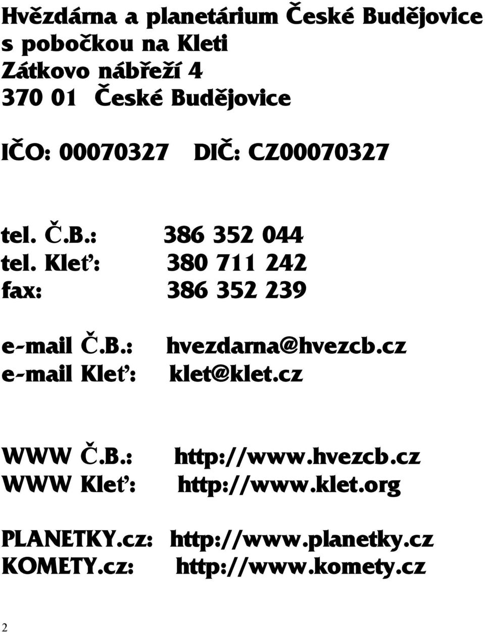 Kleť: 380 711 242 fax: 386 352 239 e-mail Č.B.: e-mail Kleť: hvezdarna@hvezcb.cz klet@klet.