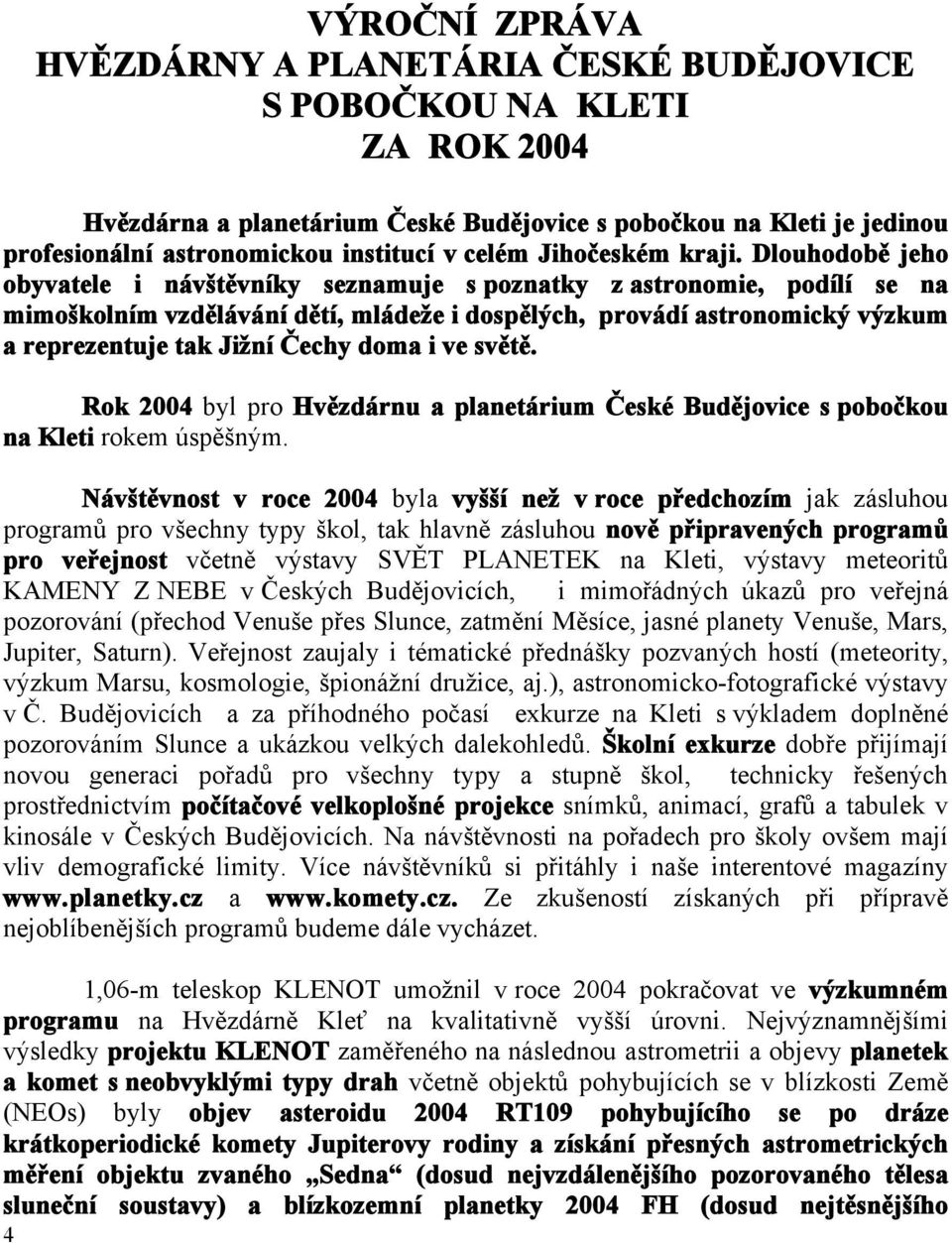 Dlouhodobě jeho obyvatele i návštěvníky seznamuje s poznatky z astronomie, podílí se na mimoškolním vzdělávání dětí, mládeže i dospělých, provádí astronomický výzkum a reprezentuje tak Jižní Čechy