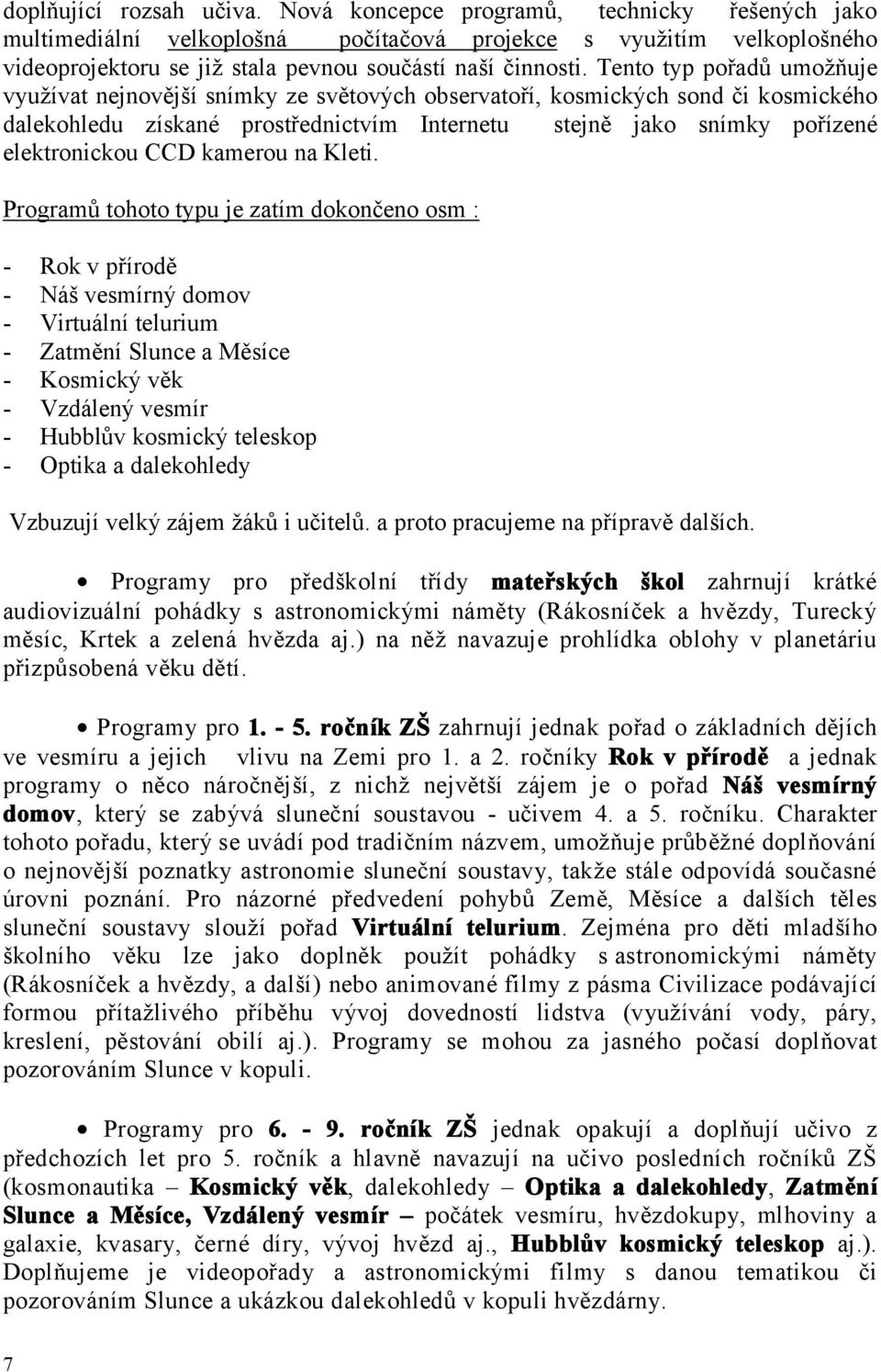 Tento typ pořadů umožňuje využívat nejnovější snímky ze světových observatoří, kosmických sond či kosmického dalekohledu získané prostřednictvím Internetu stejně jako snímky pořízené elektronickou