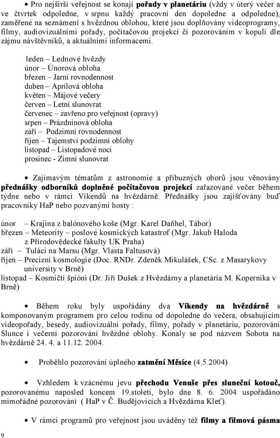 leden Lednové hvězdy únor Únorová obloha březen Jarní rovnodennost duben Aprílová obloha květen Májové večery červen Letní slunovrat červenec zavřeno pro veřejnost (opravy) srpen Prázdninová obloha