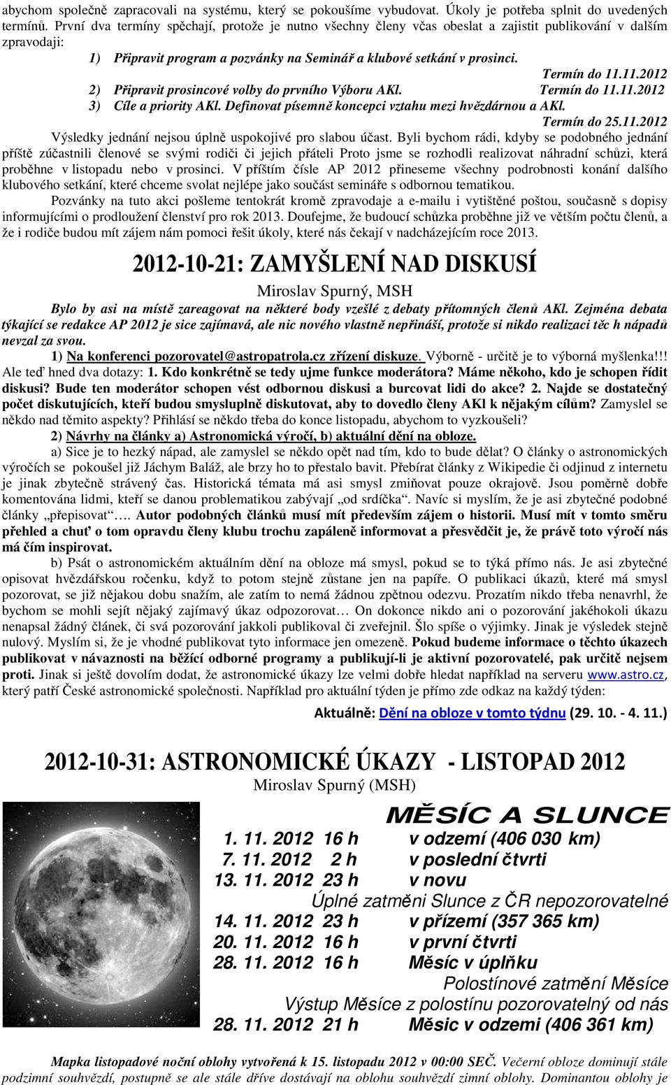 Termín do 11.11.2012 2) Připravit prosincové volby do prvního Výboru AKl. Termín do 11.11.2012 3) Cíle a priority AKl. Definovat písemně koncepci vztahu mezi hvězdárnou a AKl. Termín do 25.11.2012 Výsledky jednání nejsou úplně uspokojivé pro slabou účast.