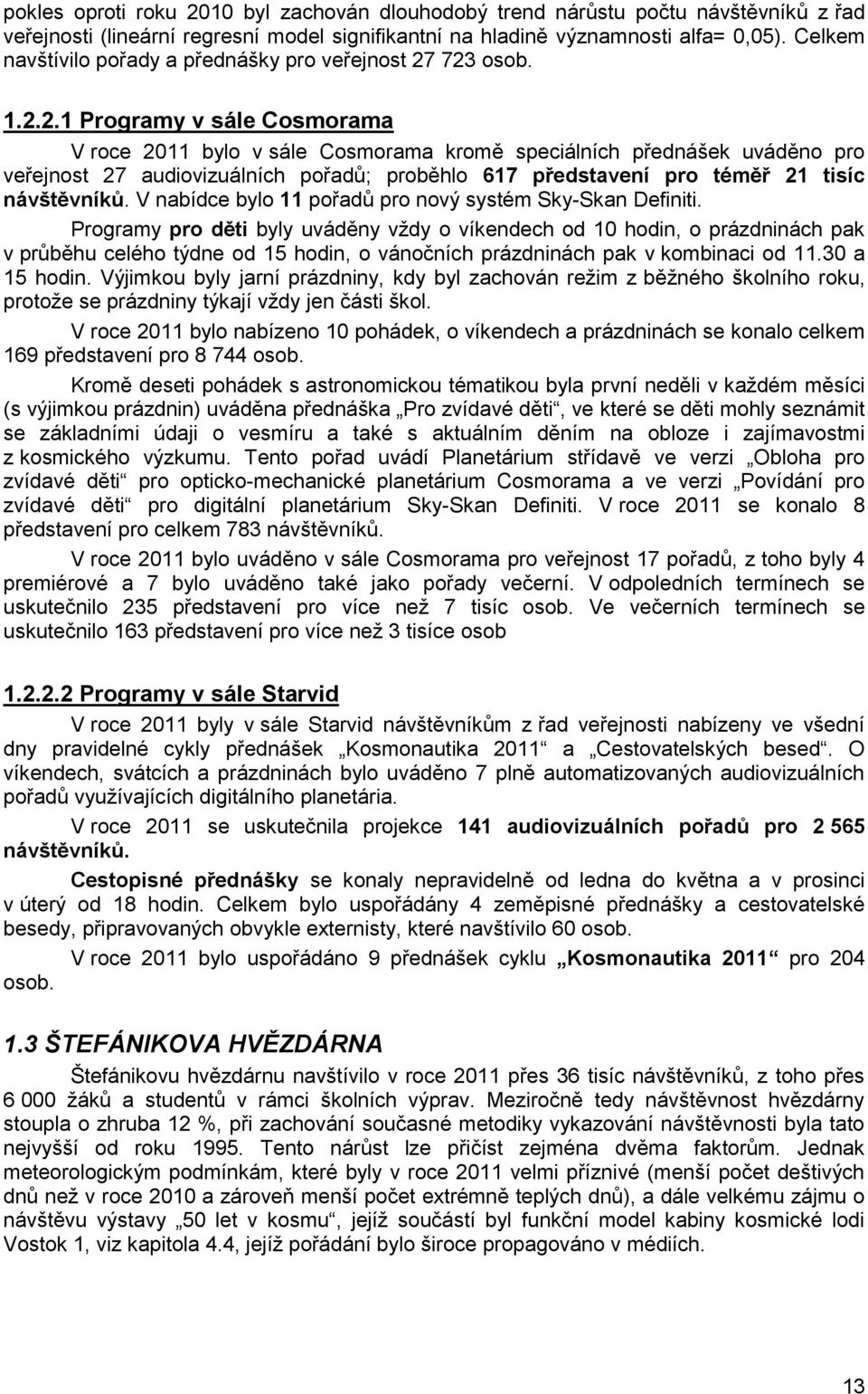 723 osob. 1.2.2.1 Programy v sále Cosmorama V roce 2011 bylo v sále Cosmorama kromě speciálních přednášek uváděno pro veřejnost 27 audiovizuálních pořadů; proběhlo 617 představení pro téměř 21 tisíc návštěvníků.