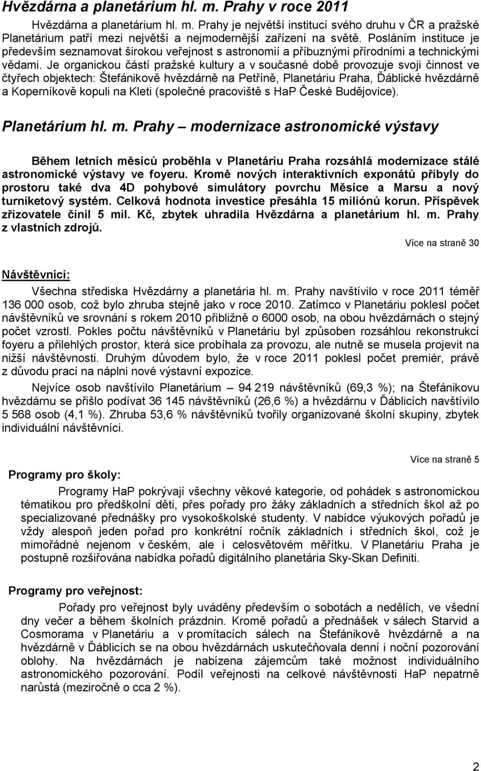 Je organickou částí pražské kultury a v současné době provozuje svoji činnost ve čtyřech objektech: Štefánikově hvězdárně na Petříně, Planetáriu Praha, Ďáblické hvězdárně a Koperníkově kopuli na